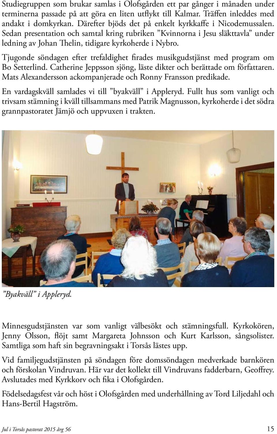 Tjugonde söndagen efter trefaldighet firades musikgudstjänst med program om Bo Setterlind. Catherine Jeppsson sjöng, läste dikter och berättade om författaren.
