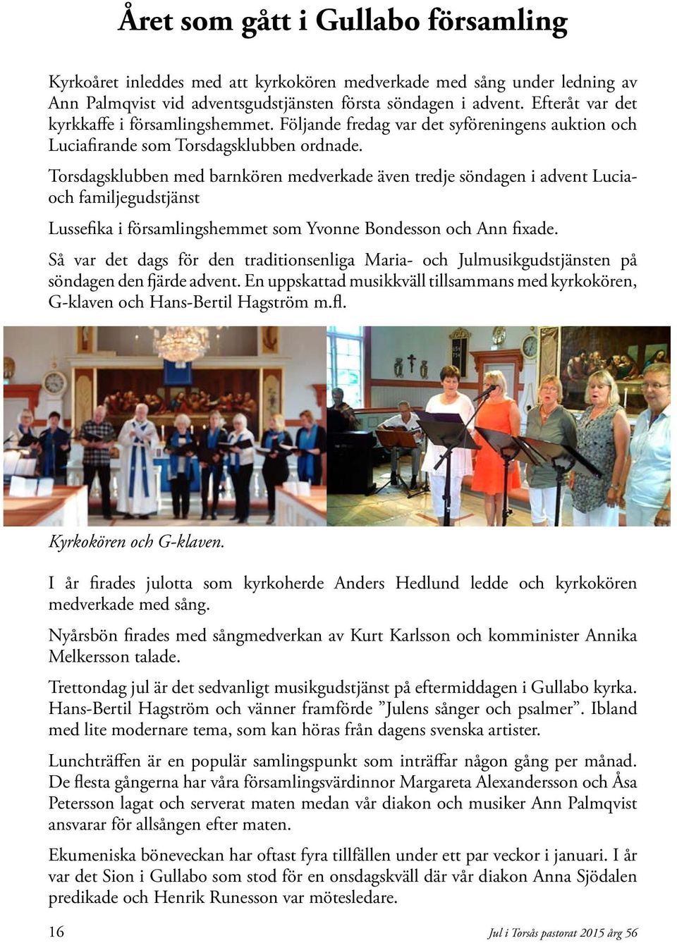Torsdagsklubben med barnkören medverkade även tredje söndagen i advent Luciaoch familjegudstjänst Lussefika i församlingshemmet som Yvonne Bondesson och Ann fixade.