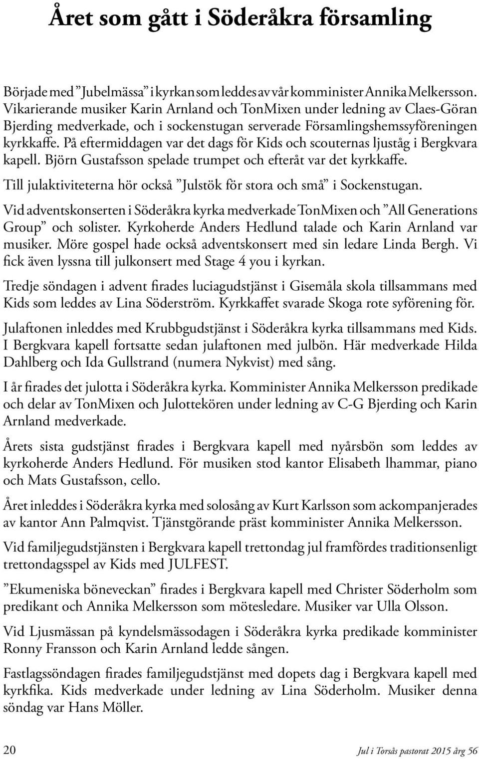 På eftermiddagen var det dags för Kids och scouternas ljuståg i Bergkvara kapell. Björn Gustafsson spelade trumpet och efteråt var det kyrkkaffe.