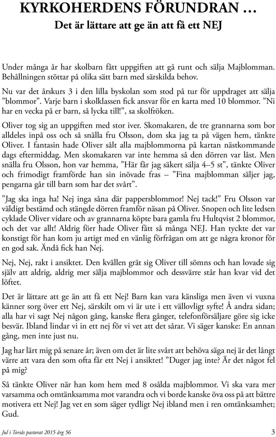 , sa skolfröken. Oliver tog sig an uppgiften med stor iver. Skomakaren, de tre grannarna som bor alldeles inpå oss och så snälla fru Olsson, dom ska jag ta på vägen hem, tänkte Oliver.