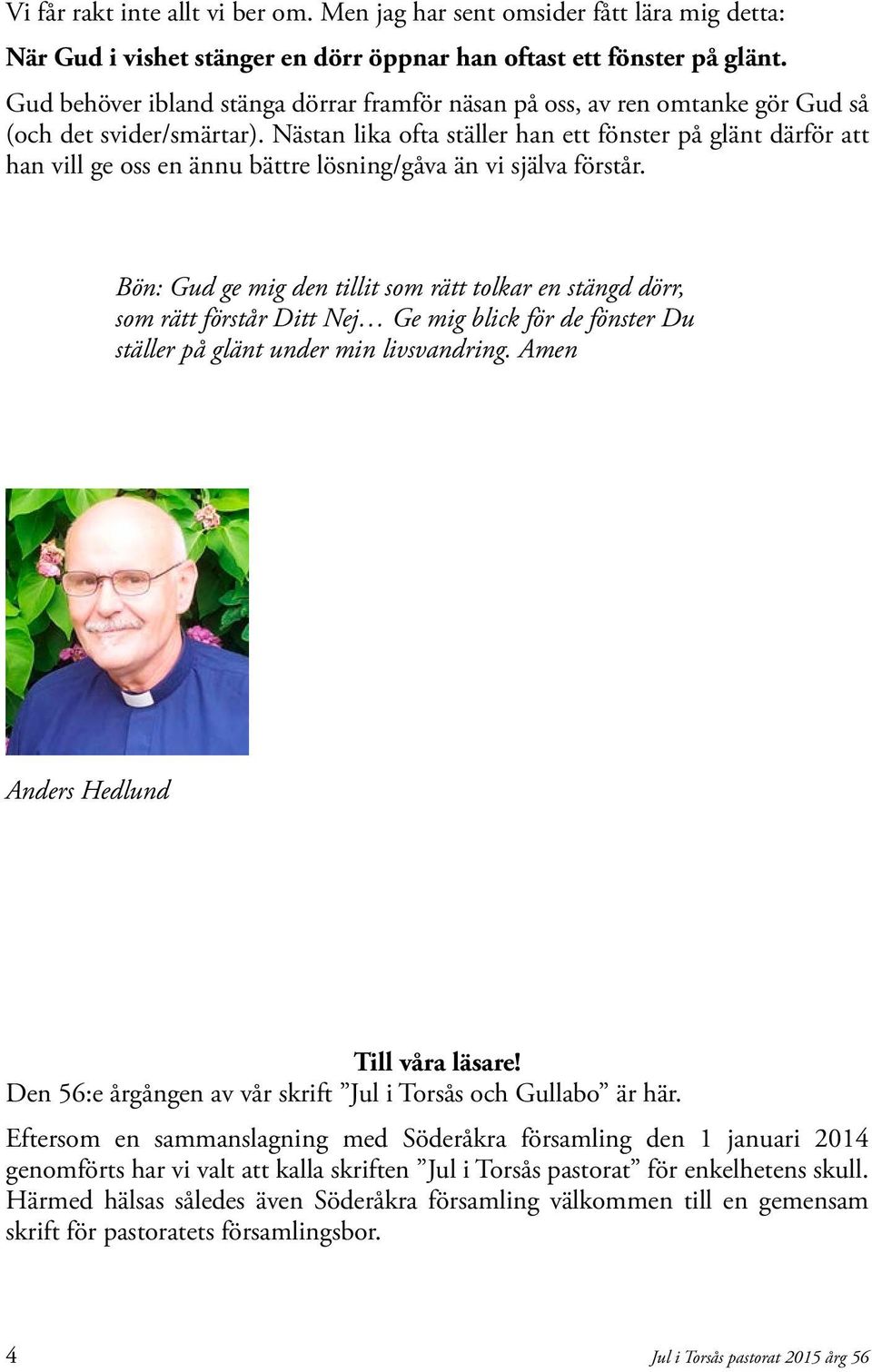 Nästan lika ofta ställer han ett fönster på glänt därför att han vill ge oss en ännu bättre lösning/gåva än vi själva förstår.