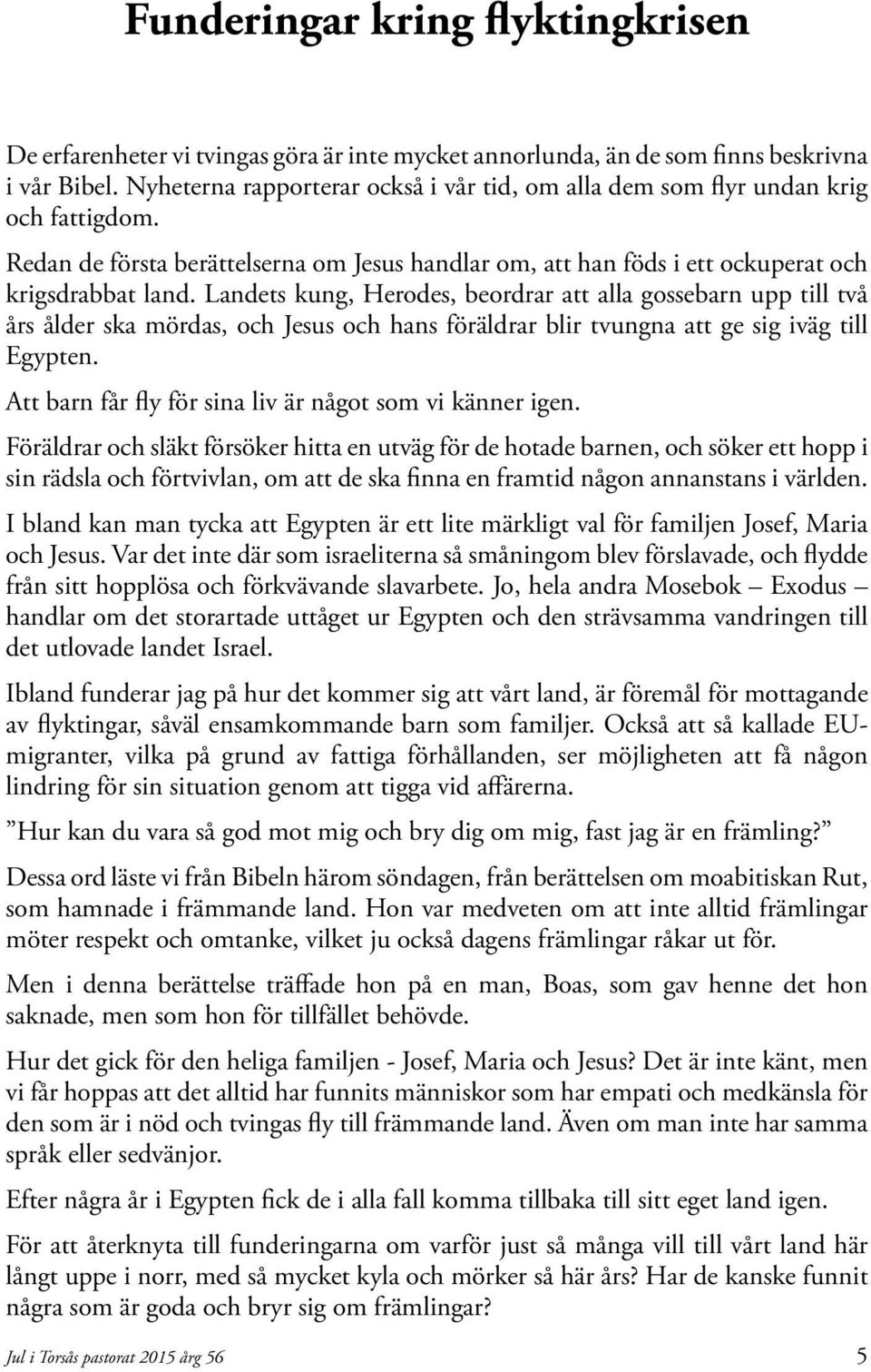 Landets kung, Herodes, beordrar att alla gossebarn upp till två års ålder ska mördas, och Jesus och hans föräldrar blir tvungna att ge sig iväg till Egypten.