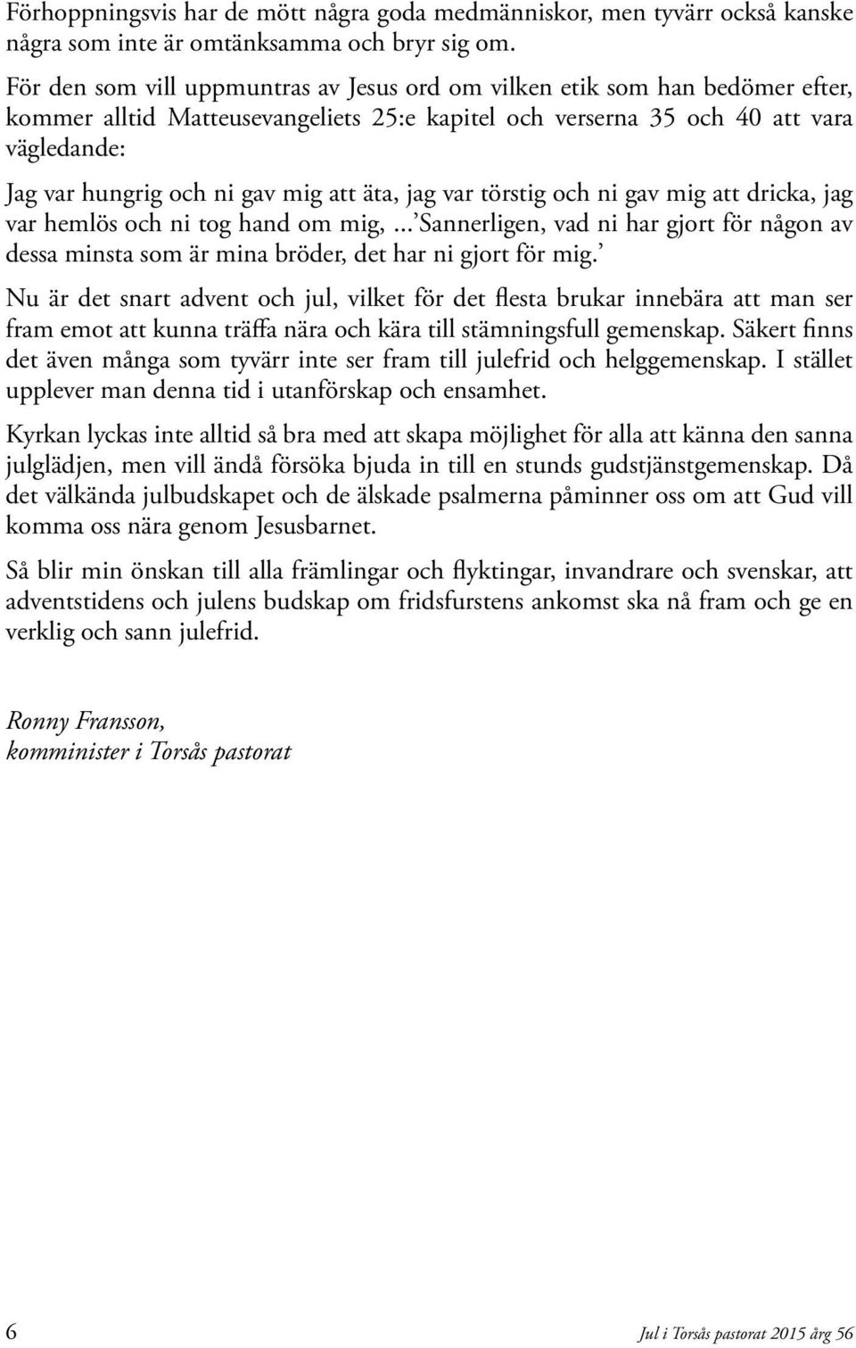 att äta, jag var törstig och ni gav mig att dricka, jag var hemlös och ni tog hand om mig,... Sannerligen, vad ni har gjort för någon av dessa minsta som är mina bröder, det har ni gjort för mig.