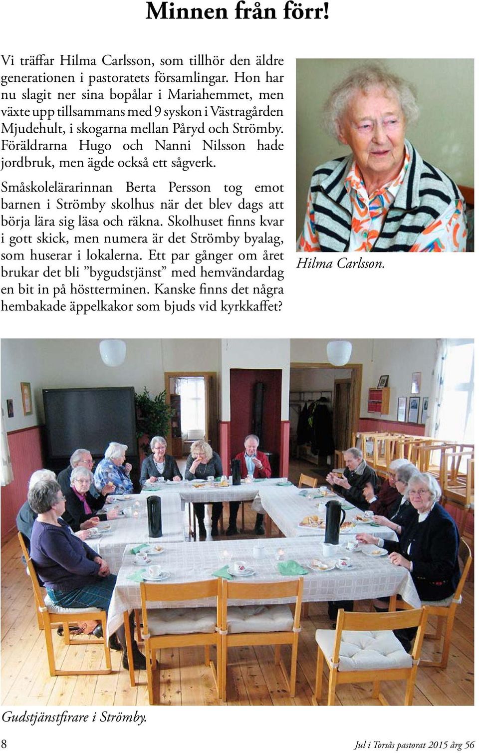 Föräldrarna Hugo och Nanni Nilsson hade jordbruk, men ägde också ett sågverk. Småskolelärarinnan Berta Persson tog emot barnen i Strömby skolhus när det blev dags att börja lära sig läsa och räkna.