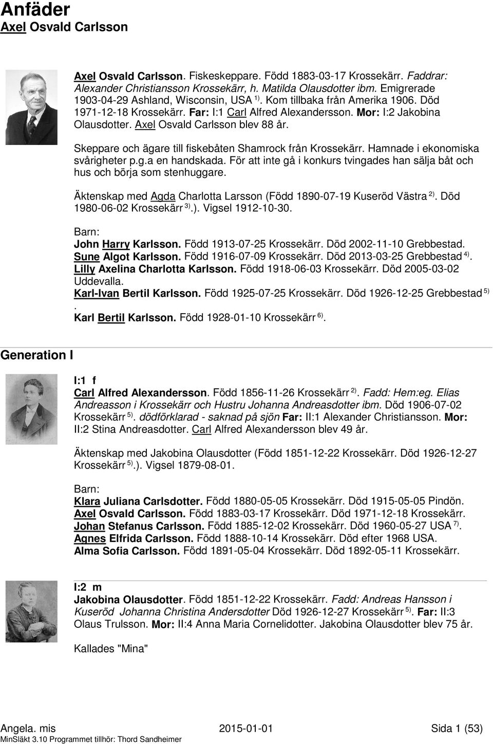 Axel Osvald Carlsson blev 88 år. Skeppare och ägare till fiskebåten Shamrock från Krossekärr. Hamnade i ekonomiska svårigheter p.g.a en handskada.