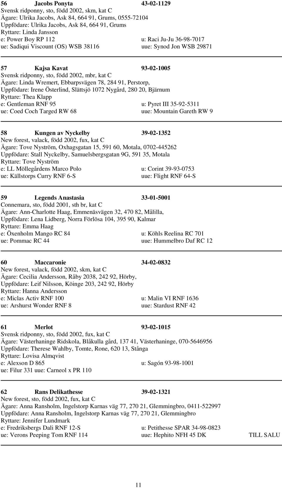 Ebbarpsvägen 78, 284 91, Perstorp, Uppfödare: Irene Österlind, Slättsjö 1072 Nygård, 280 20, Bjärnum Ryttare: Thea Klapp e: Gentleman RNF 95 u: Pyret III 35-92-5311 ue: Coed Coch Targed RW 68 uue: