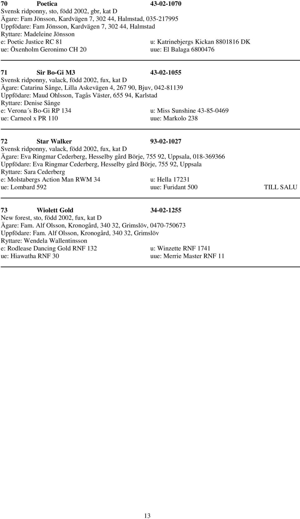 D Ägare: Catarina Sånge, Lilla Askevägen 4, 267 90, Bjuv, 042-81139 Uppfödare: Maud Ohlsson, Tagås Väster, 655 94, Karlstad Ryttare: Denise Sånge e: Verona s Bo-Gi RP 134 u: Miss Sunshine 43-85-0469