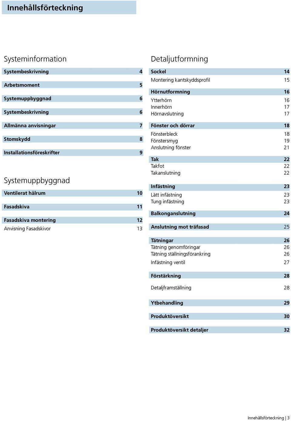 17 Fönster och dörrar 18 Fönsterbleck 18 Fönstersmyg 19 Anslutning fönster 21 Tak 22 Takfot 22 Takanslutning 22 Infästning 23 Lätt infästning 23 Tung infästning 23 Balkonganslutning 24 Anslutning mot