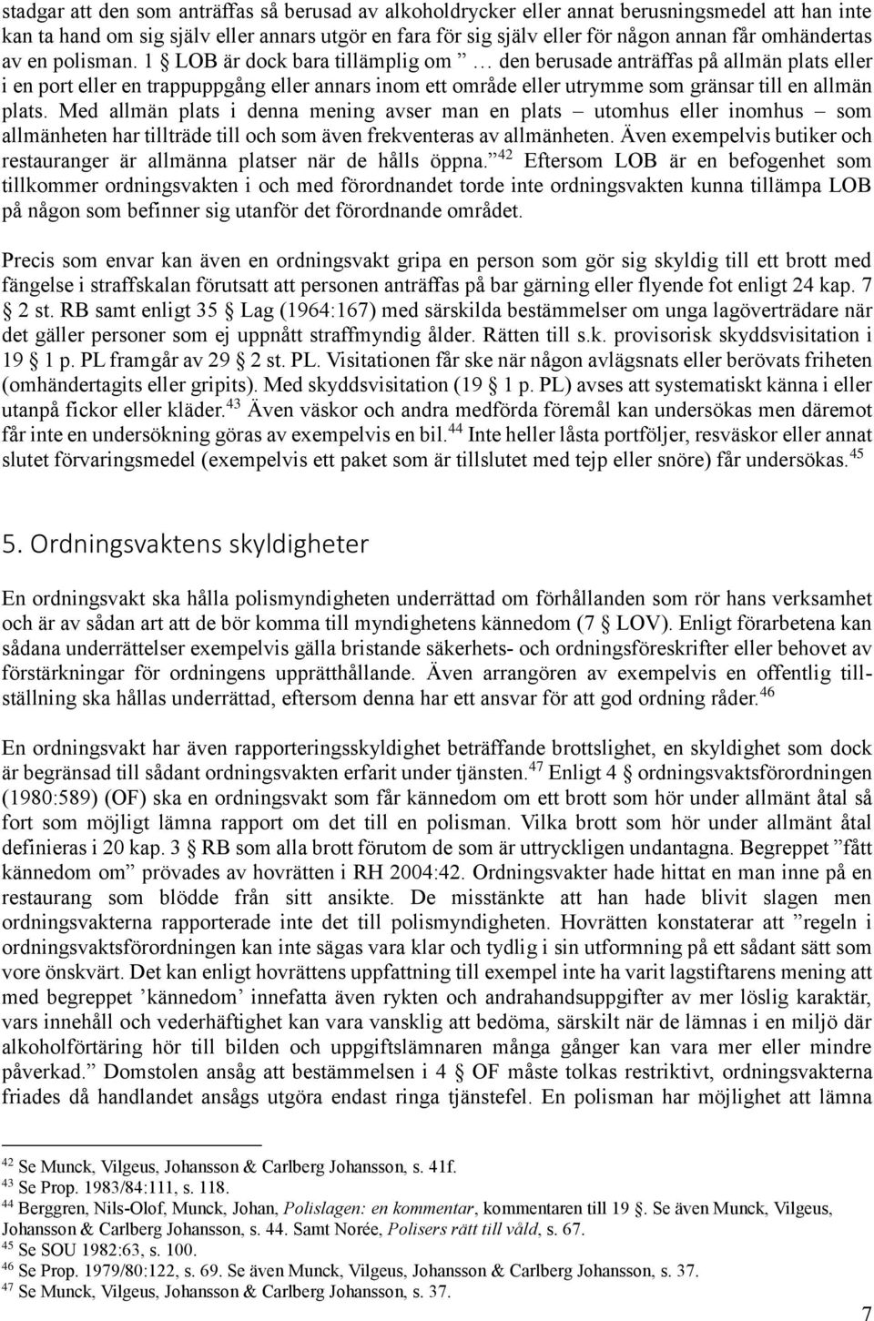 1 LOB är dock bara tillämplig om den berusade anträffas på allmän plats eller i en port eller en trappuppgång eller annars inom ett område eller utrymme som gränsar till en allmän plats.