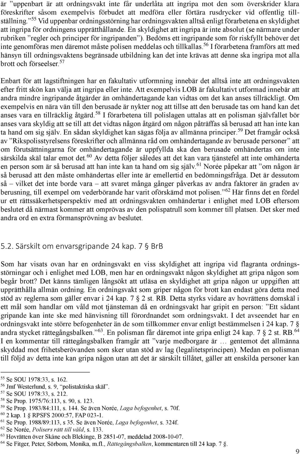 En skyldighet att ingripa är inte absolut (se närmare under rubriken regler och principer för ingripanden ).