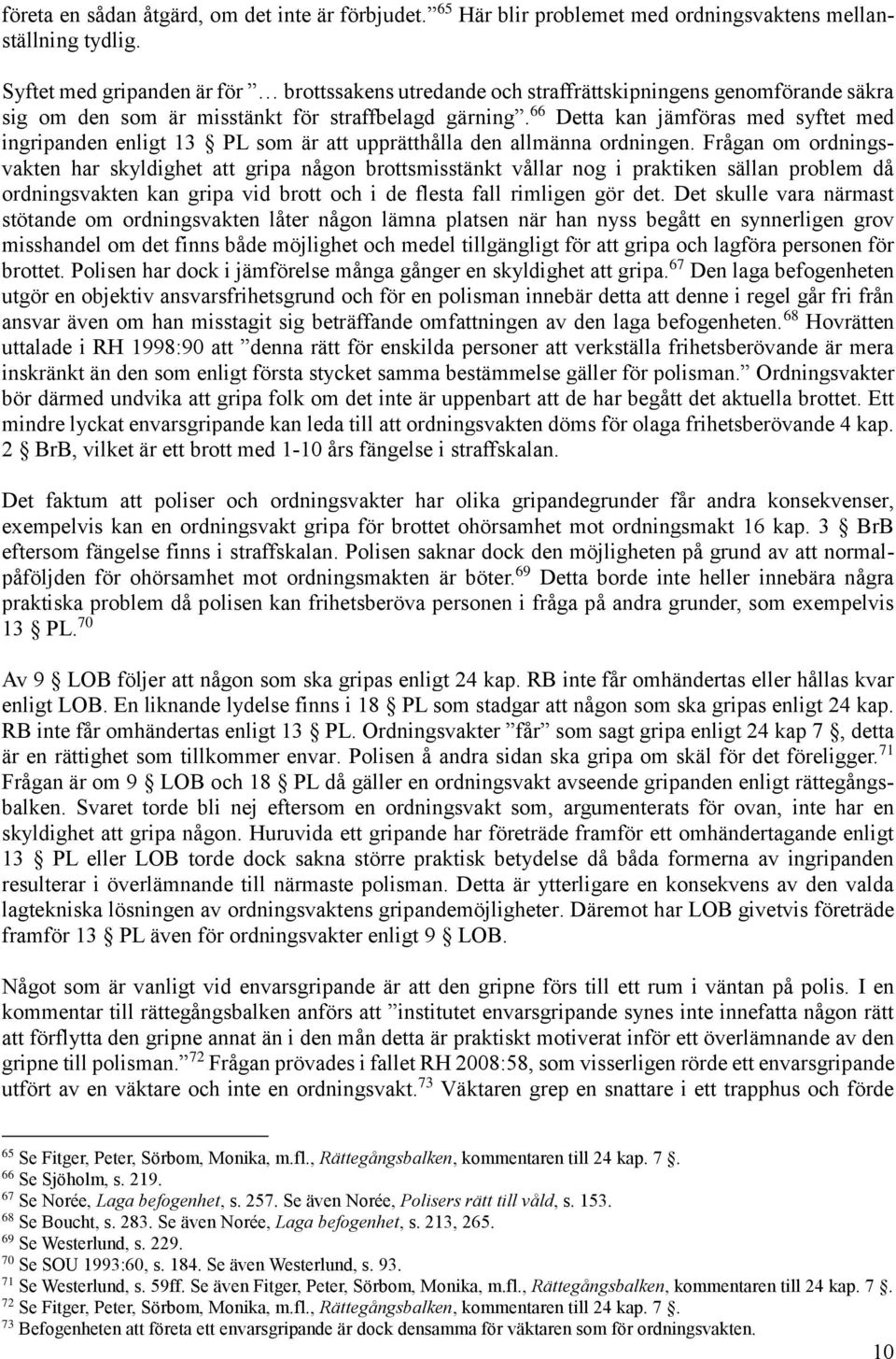 66 Detta kan jämföras med syftet med ingripanden enligt 13 PL som är att upprätthålla den allmänna ordningen.