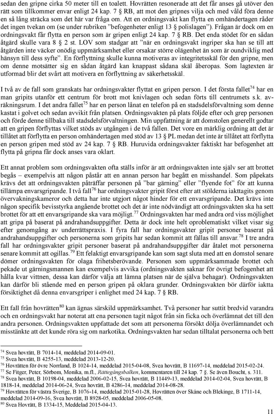 Att en ordningsvakt kan flytta en omhändertagen råder det ingen tvekan om (se under rubriken befogenheter enligt 13 polislagen ).