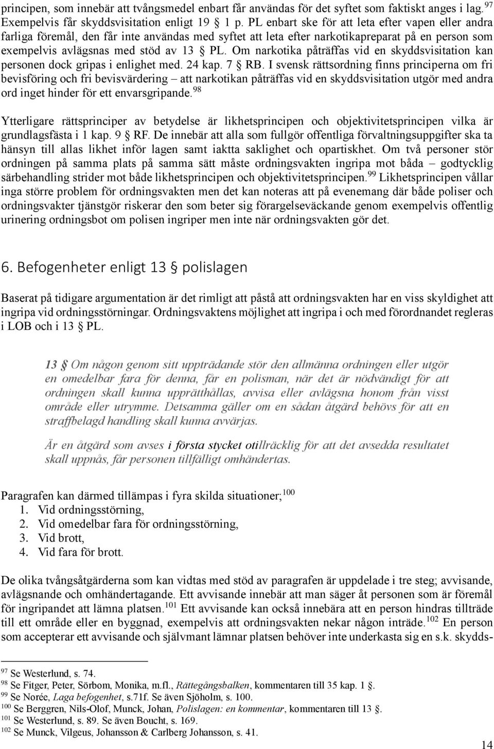 Om narkotika påträffas vid en skyddsvisitation kan personen dock gripas i enlighet med. 24 kap. 7 RB.