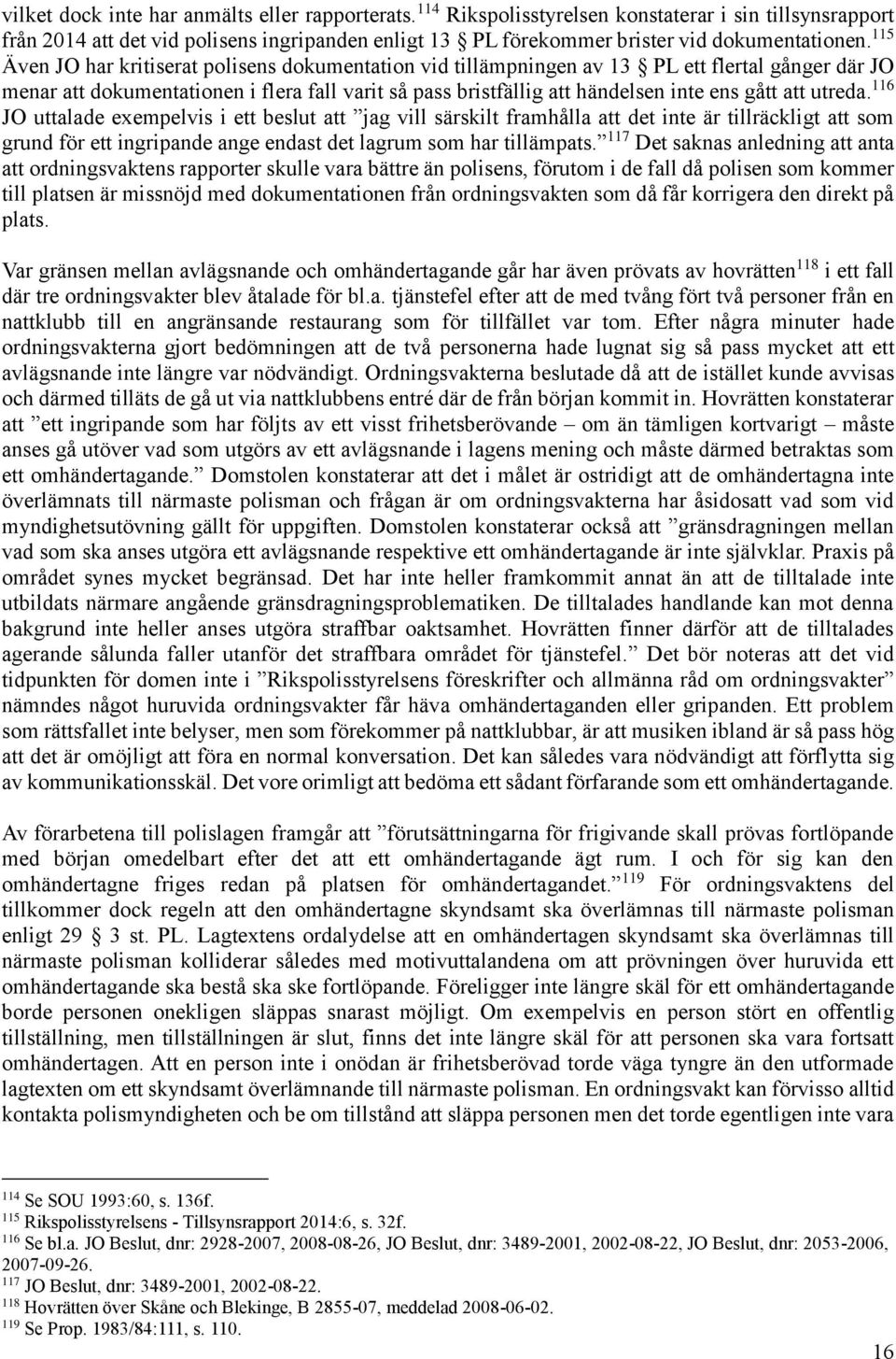115 Även JO har kritiserat polisens dokumentation vid tillämpningen av 13 PL ett flertal gånger där JO menar att dokumentationen i flera fall varit så pass bristfällig att händelsen inte ens gått att