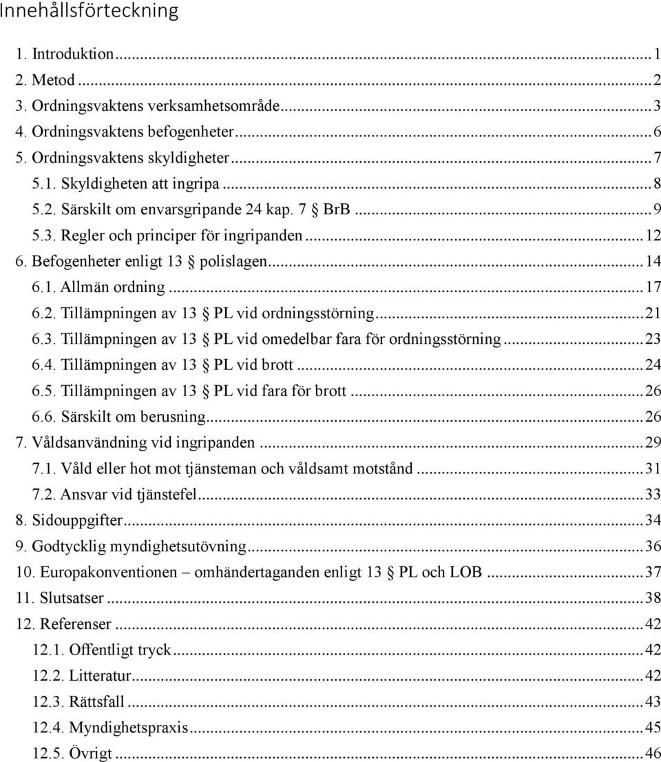 .. 21 6.3. Tillämpningen av 13 PL vid omedelbar fara för ordningsstörning... 23 6.4. Tillämpningen av 13 PL vid brott... 24 6.5. Tillämpningen av 13 PL vid fara för brott... 26 6.6. Särskilt om berusning.