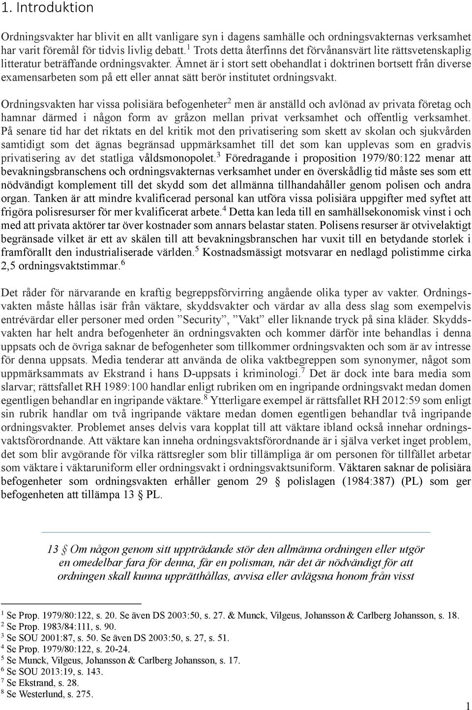Ämnet är i stort sett obehandlat i doktrinen bortsett från diverse examensarbeten som på ett eller annat sätt berör institutet ordningsvakt.