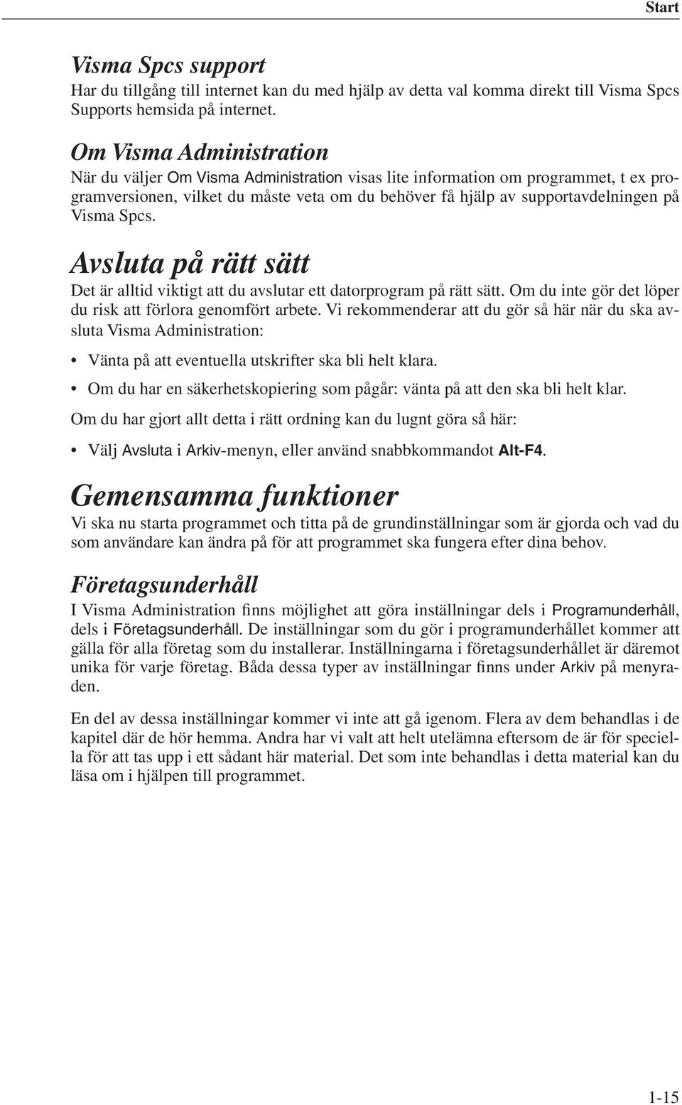 Spcs. Avsluta på rätt sätt Det är alltid viktigt att du avslutar ett datorprogram på rätt sätt. Om du inte gör det löper du risk att förlora genomfört arbete.