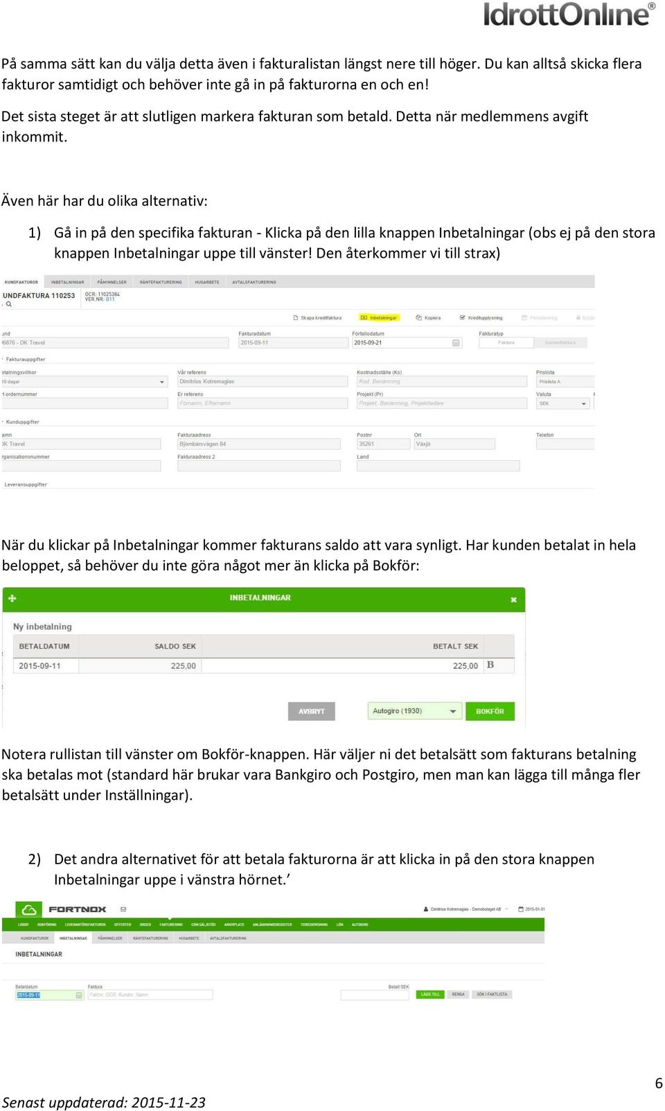 Även här har du olika alternativ: 1) Gå in på den specifika fakturan - Klicka på den lilla knappen Inbetalningar (obs ej på den stora knappen Inbetalningar uppe till vänster!