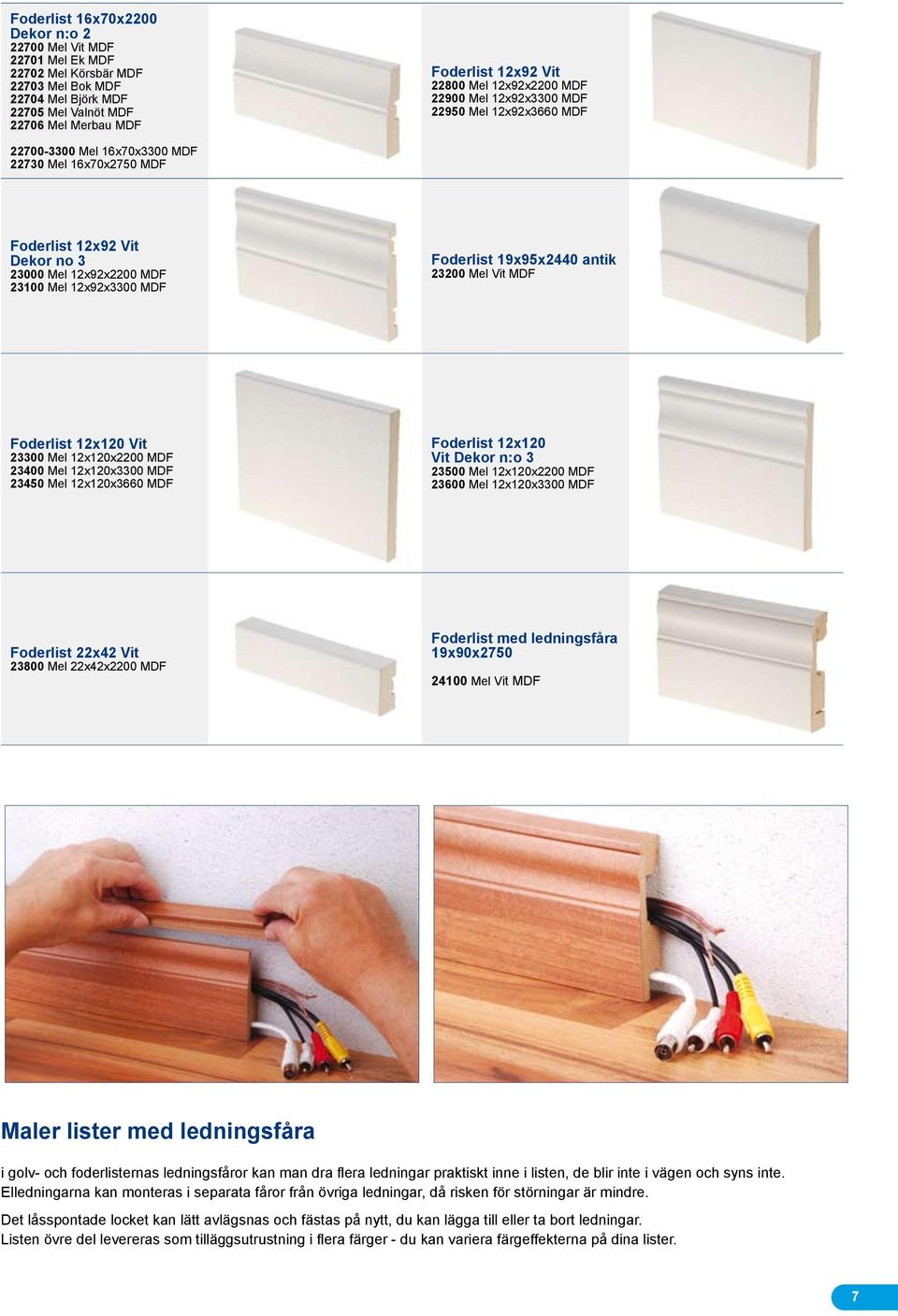 MDF Foderlist 19x95x2440 antik 23200 Mel Vit MDF Foderlist 12x120 Vit 23300 Mel 12x120x2200 MDF 23400 Mel 12x120x3300 MDF 23450 Mel 12x120x3660 MDF Foderlist 12x120 Vit Dekor n:o 3 23500 Mel