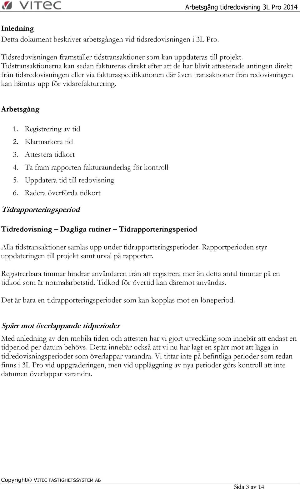 kan hämtas upp för vidarefakturering. Arbetsgång 1. Registrering av tid 2. Klarmarkera tid 3. Attestera tidkort 4. Ta fram rapporten fakturaunderlag för kontroll 5. Uppdatera tid till redovisning 6.