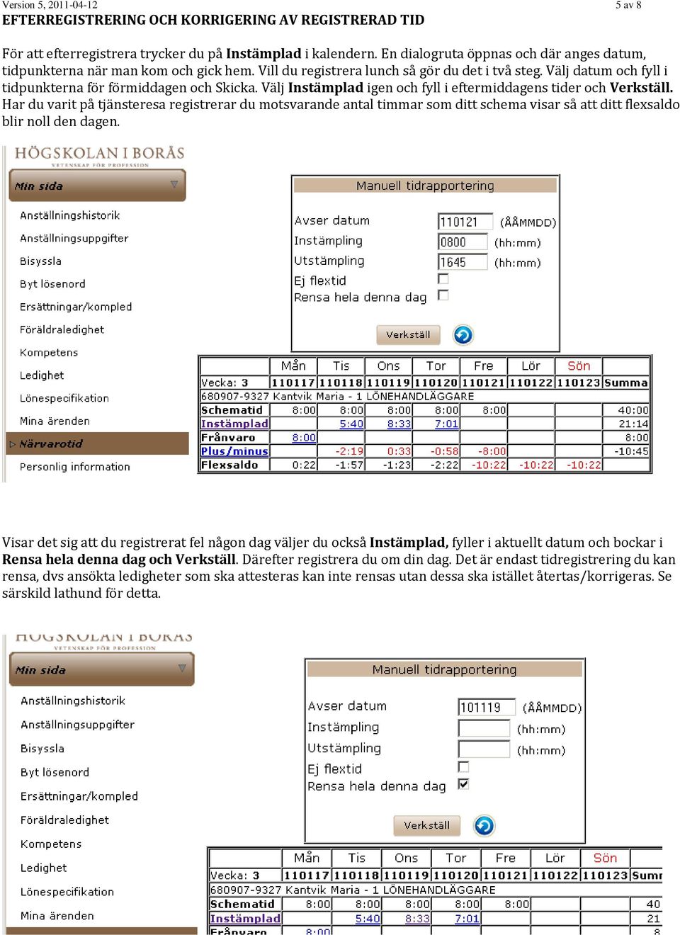 Välj Instämplad igen och fyll i eftermiddagens tider och Verkställ. Har du varit på tjänsteresa registrerar du motsvarande antal timmar som ditt schema visar så att ditt flexsaldo blir noll den dagen.