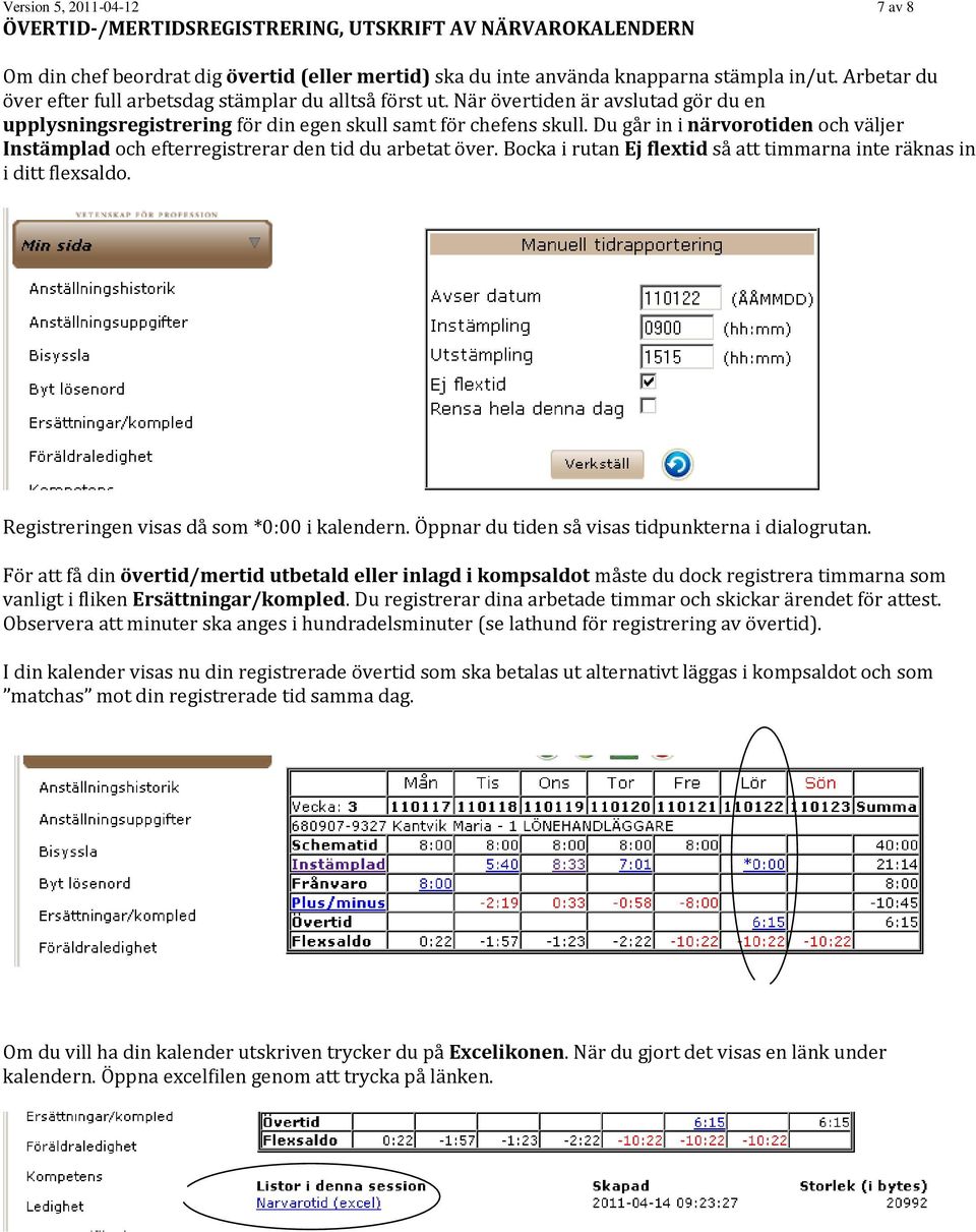 Du går in i närvorotiden och väljer Instämplad och efterregistrerar den tid du arbetat över. Bocka i rutan Ej flextid så att timmarna inte räknas in i ditt flexsaldo.