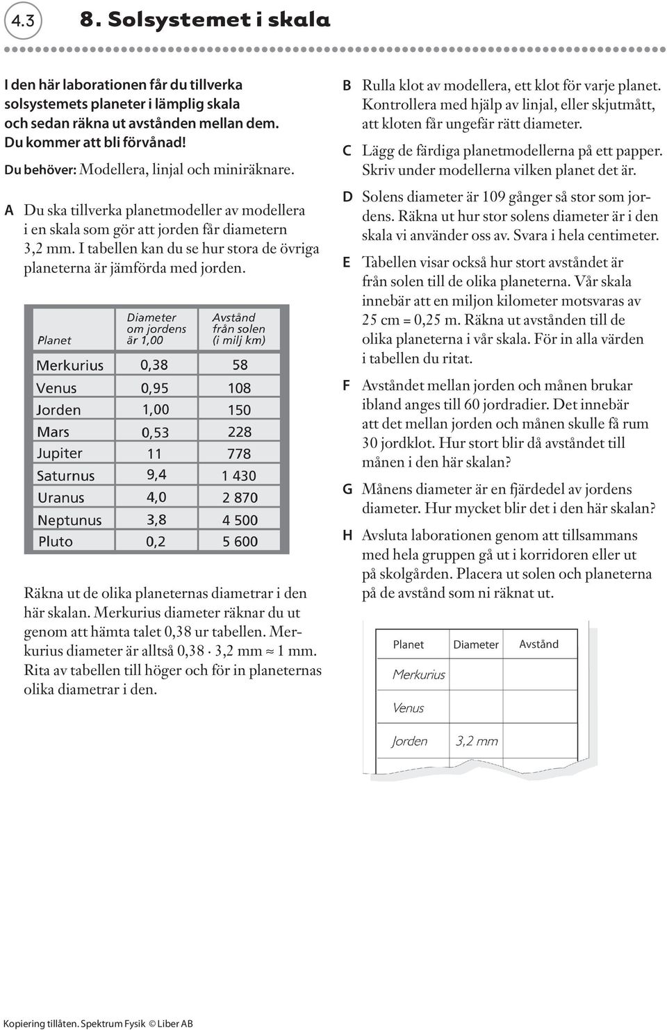 I tabellen kan du se hur stora de övriga planeterna är jämförda med jorden. Räkna ut de olika planeternas diametrar i den här skalan.