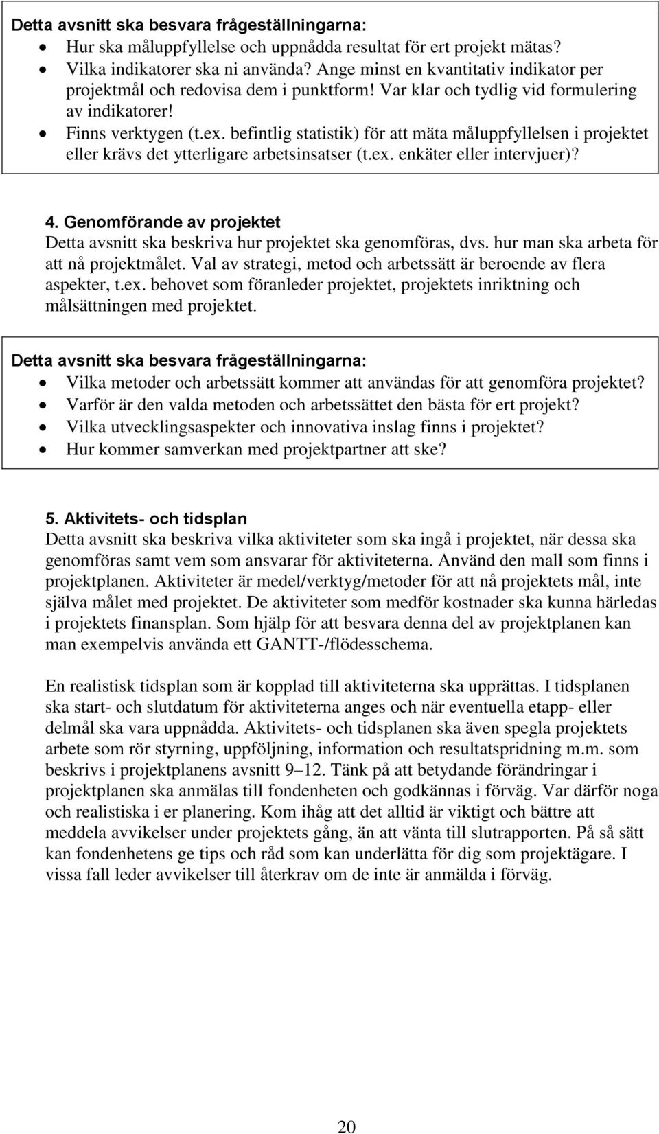 befintlig statistik) för att mäta måluppfyllelsen i projektet eller krävs det ytterligare arbetsinsatser (t.ex. enkäter eller intervjuer)? 4.