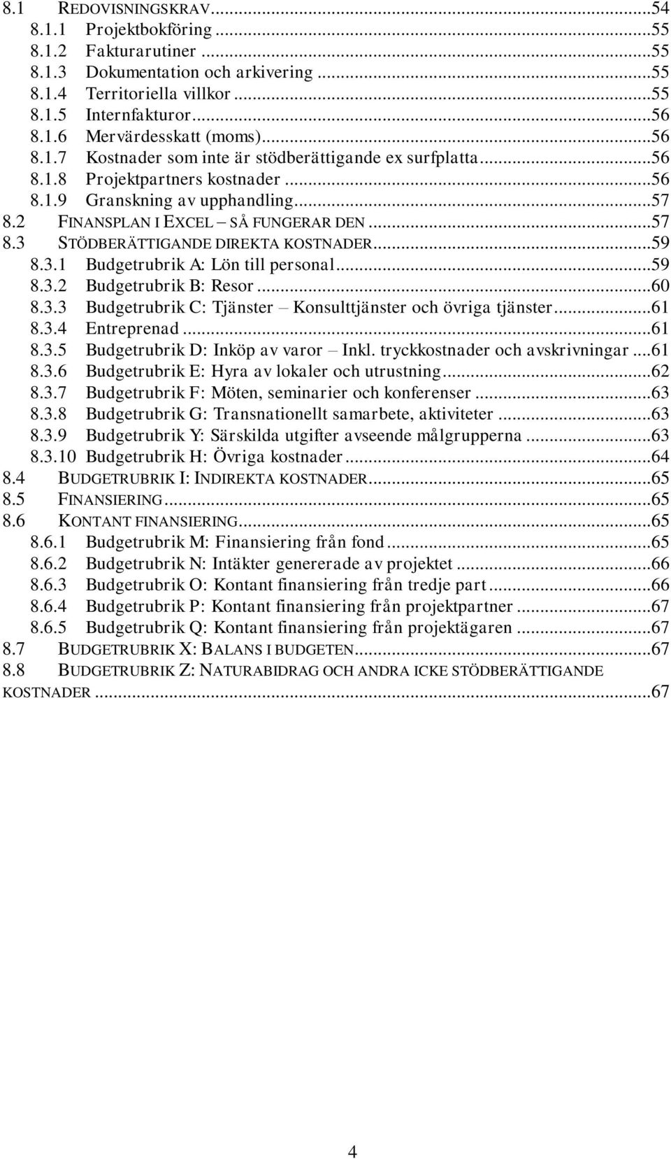 .. 59 8.3.1 Budgetrubrik A: Lön till personal... 59 8.3.2 Budgetrubrik B: Resor... 60 8.3.3 Budgetrubrik C: Tjänster Konsulttjänster och övriga tjänster... 61 8.3.4 Entreprenad... 61 8.3.5 Budgetrubrik D: Inköp av varor Inkl.