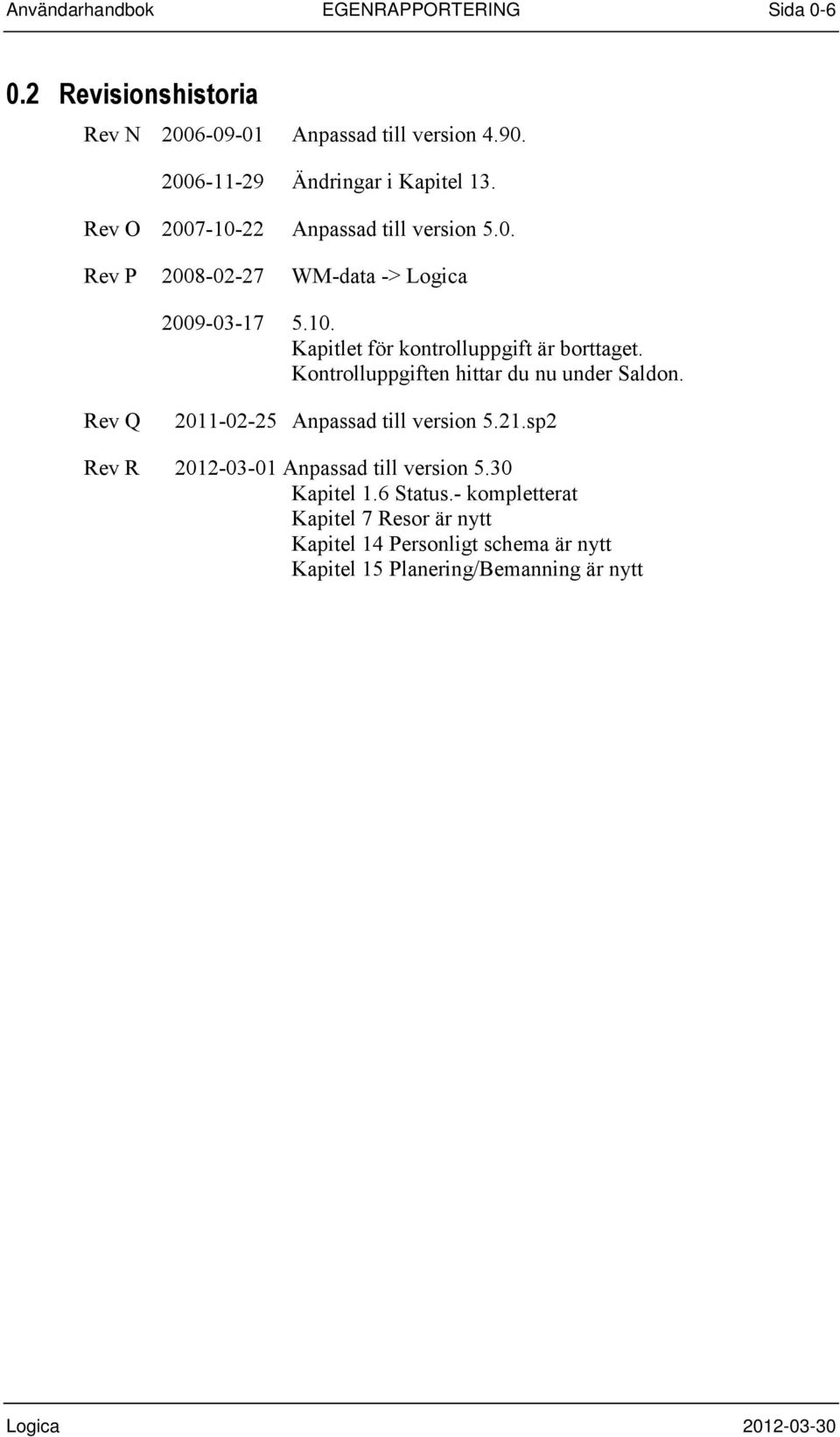 Kontrolluppgiften hittar du nu under Saldon. Rev Q 2011-02-25 Anpassad till version 5.21.sp2 Rev R 2012-03-01 Anpassad till version 5.