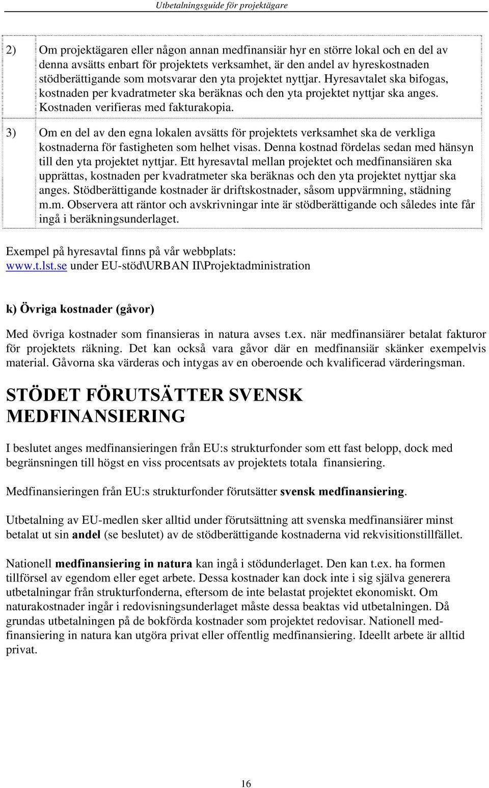 3) Om en del av den egna lokalen avsätts för projektets verksamhet ska de verkliga kostnaderna för fastigheten som helhet visas. Denna kostnad fördelas sedan med hänsyn till den yta projektet nyttjar.