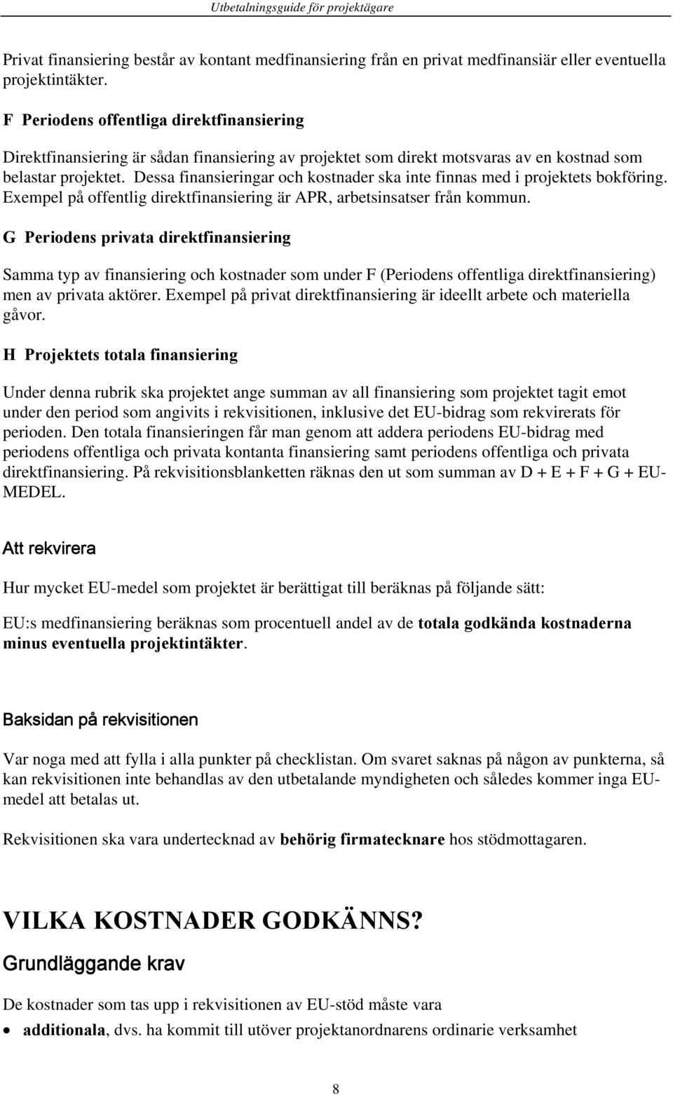 Dessa finansieringar och kostnader ska inte finnas med i projektets bokföring. Exempel på offentlig direktfinansiering är APR, arbetsinsatser från kommun.