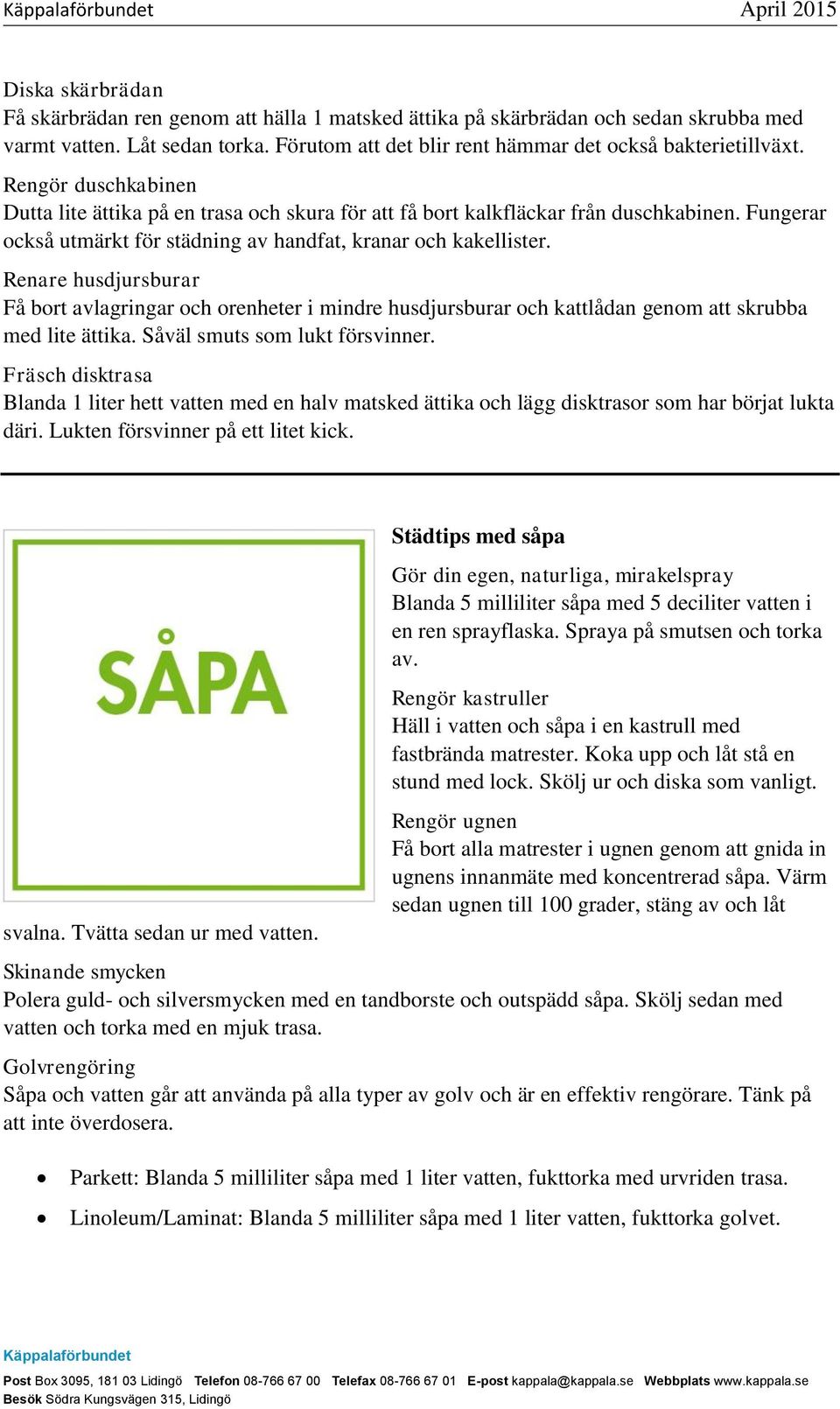 Fungerar också utmärkt för städning av handfat, kranar och kakellister. Renare husdjursburar Få bort avlagringar och orenheter i mindre husdjursburar och kattlådan genom att skrubba med lite ättika.