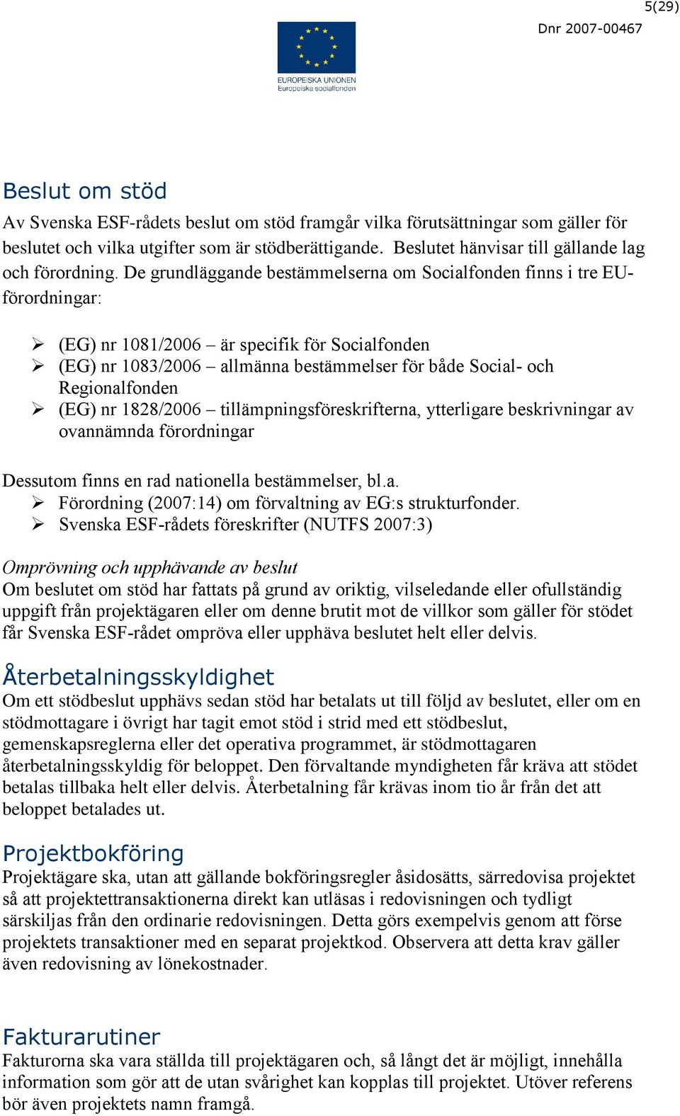 De grundläggande bestämmelserna om Socialfonden finns i tre EUförordningar: (EG) nr 1081/2006 är specifik för Socialfonden (EG) nr 1083/2006 allmänna bestämmelser för både Social- och Regionalfonden