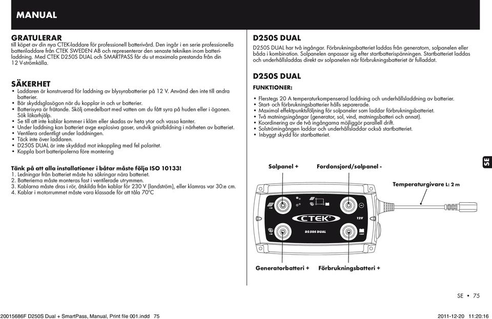 Med CTEK och SMARTPASS får du ut maximala prestanda från din 12 V-strömkälla. SÄKERHET Laddaren är konstruerad för laddning av blysyrabatterier på 12 V. Använd den inte till andra batterier.