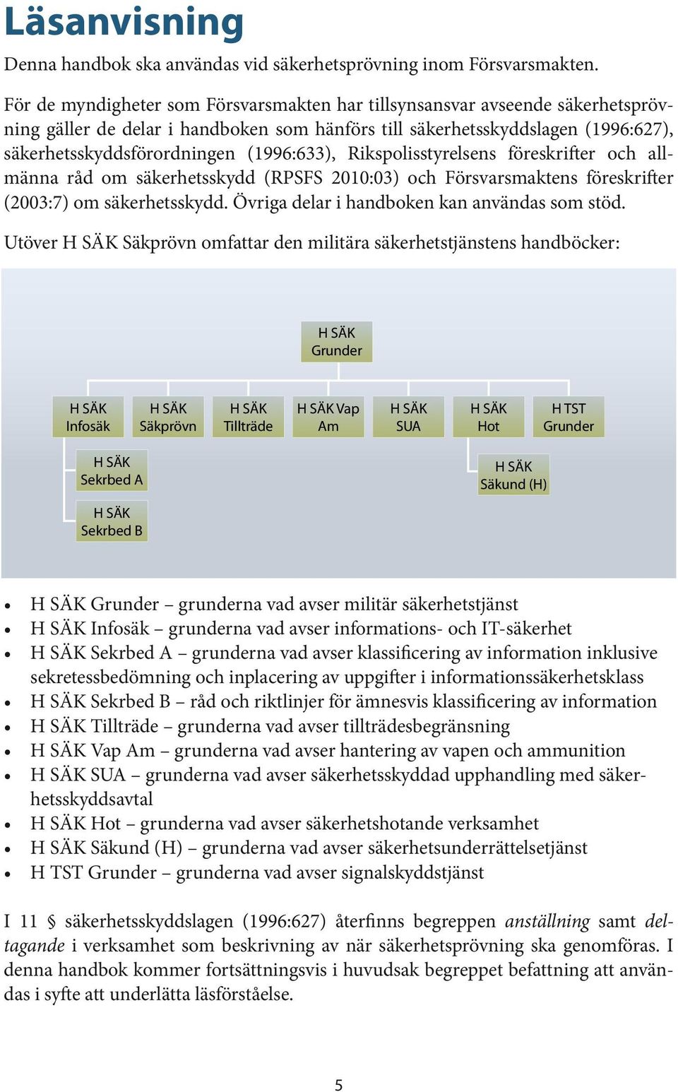 (1996:633), Rikspolisstyrelsens före skrifter och allmänna råd om säkerhetsskydd (RPSFS 2010:03) och Försvarsmaktens föreskrifter (2003:7) om säkerhetsskydd.