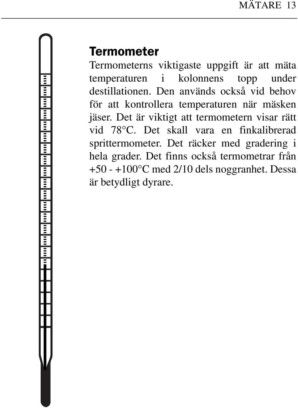 Det är viktigt att termometern visar rätt vid 78 C. Det skall vara en finkalibrerad sprittermometer.