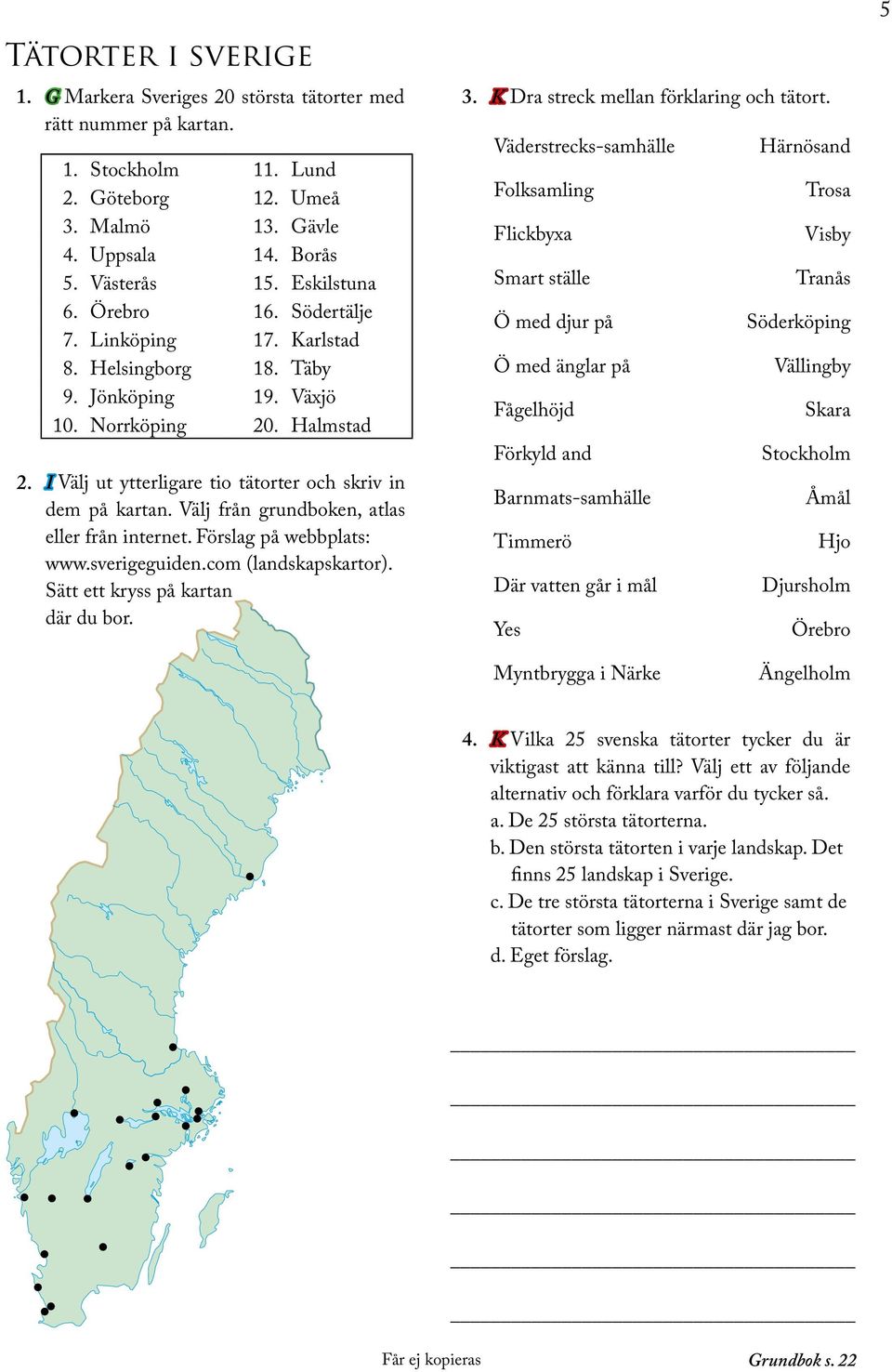 Välj från grundboken, atlas eller från internet. Förslag på webbplats: www.sverigeguiden.com (landskapskartor). Sätt ett kryss på kartan där du bor. 3. K Dra streck mellan förklaring och tätort.
