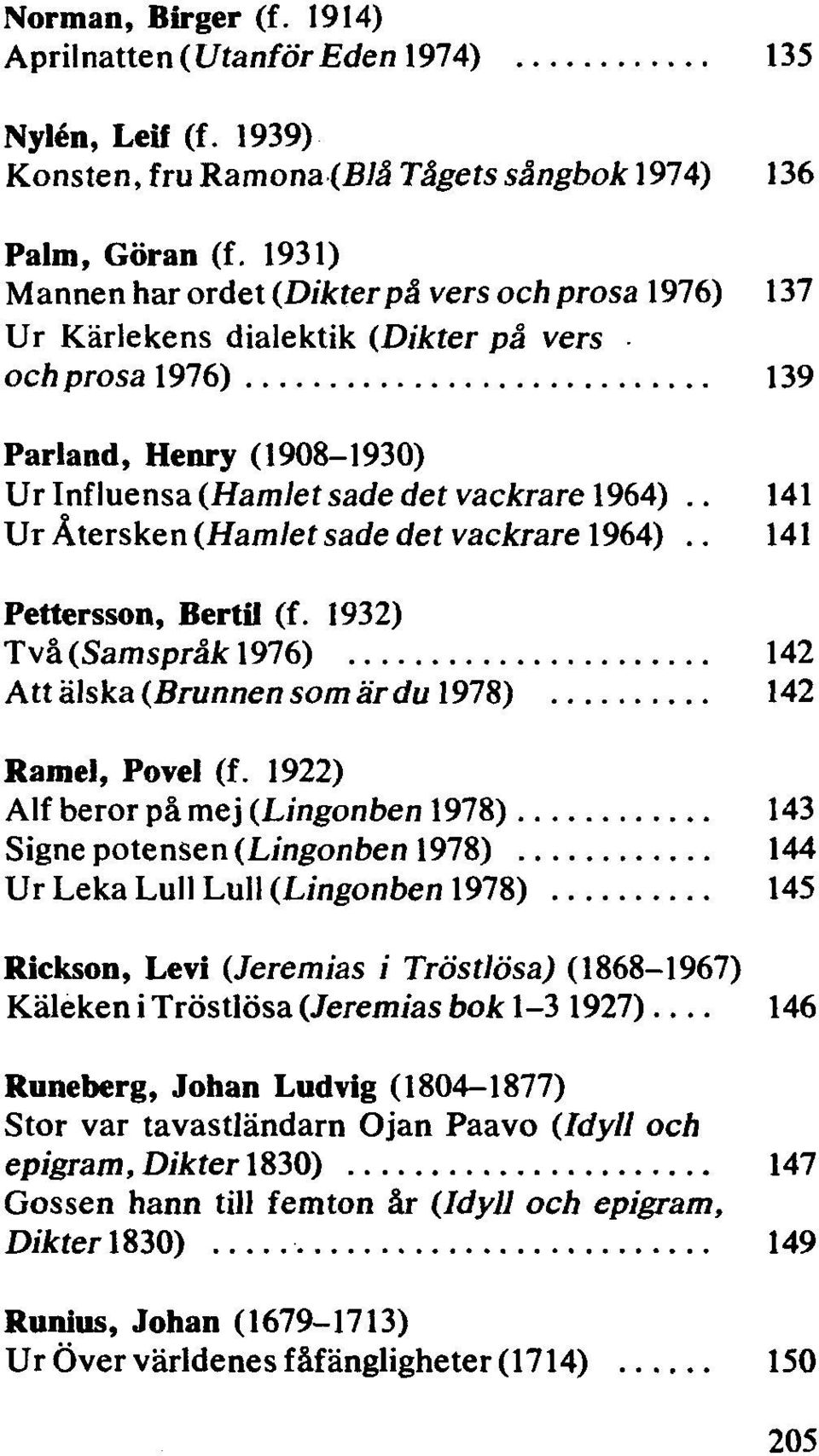 . 141 Ur Återsken (Hamlet sade det vackrare 1964).. 141 Pettersson, Bertil (f. 1932) Två(Samspråk 1976) 142 Att älska (Brunnen som är du 1978) 142 Ramel, Povel (f.