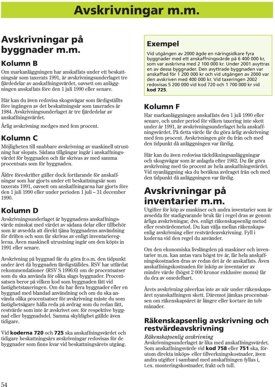 anläggningen anskaffats före den 1 juli 1990 eller senare. Här kan du även redovisa skogsvägar som färdigställts före ingången av det beskattningsår som taxerades år 1984.