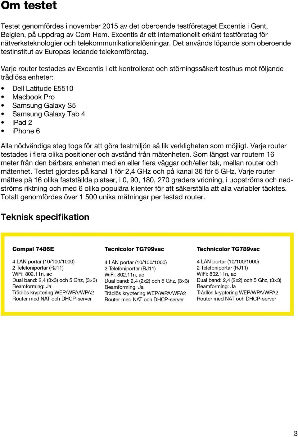 Varje router testades av Excentis i ett kontrollerat och störningssäkert testhus mot följande trådlösa enheter: Dell Latitude E5510 Macbook Pro Samsung Galaxy S5 Samsung Galaxy Tab 4 ipad 2 iphone 6