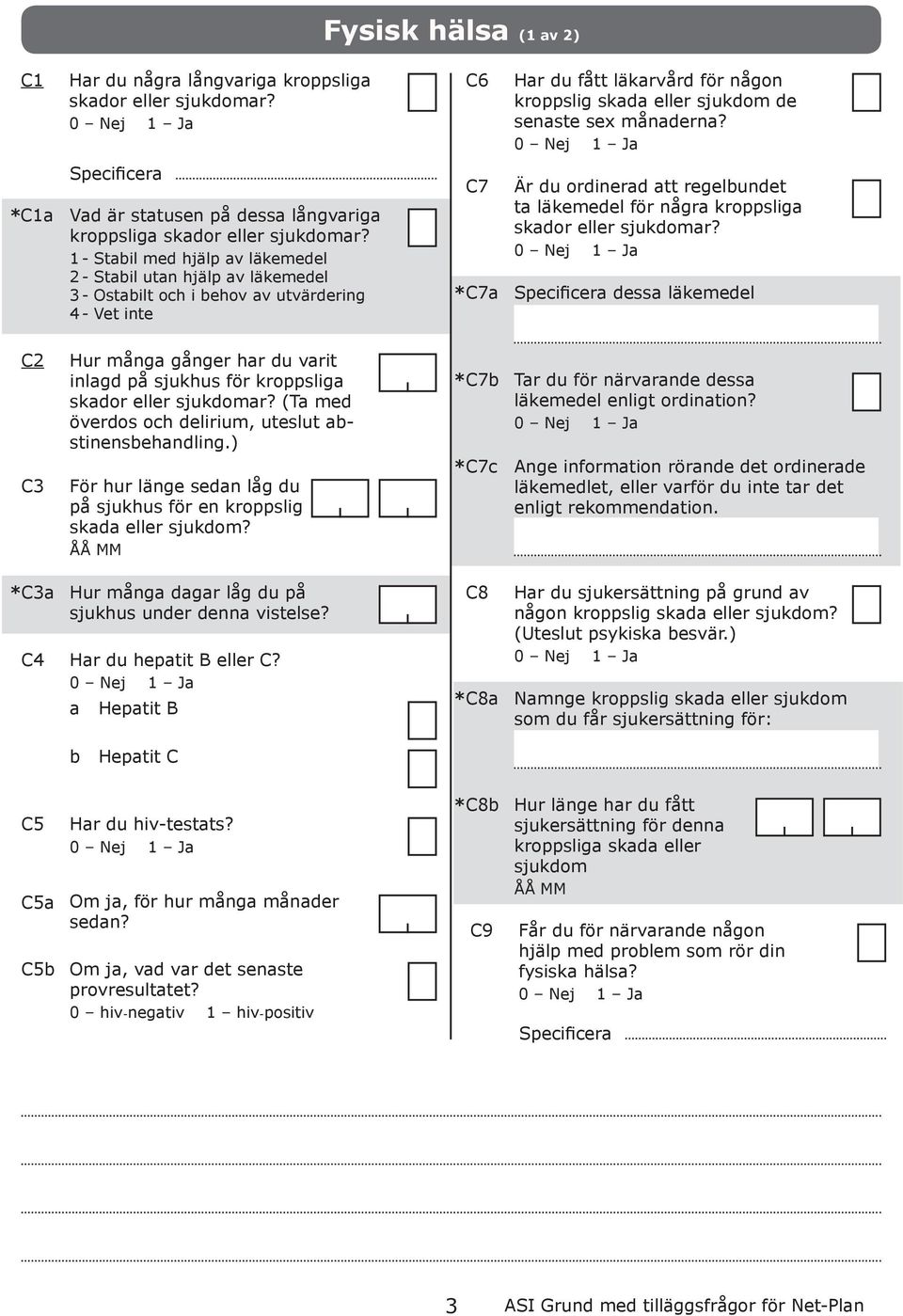 1 - Stil med hjälp v läkemedel 2 - Stil utn hjälp v läkemedel 3 - Ostilt och i ehov v utvärdering 4 - Vet inte C7 * C7 Är du ordinerd tt regelundet t läkemedel för någr kroppslig skdor eller sjukdomr?