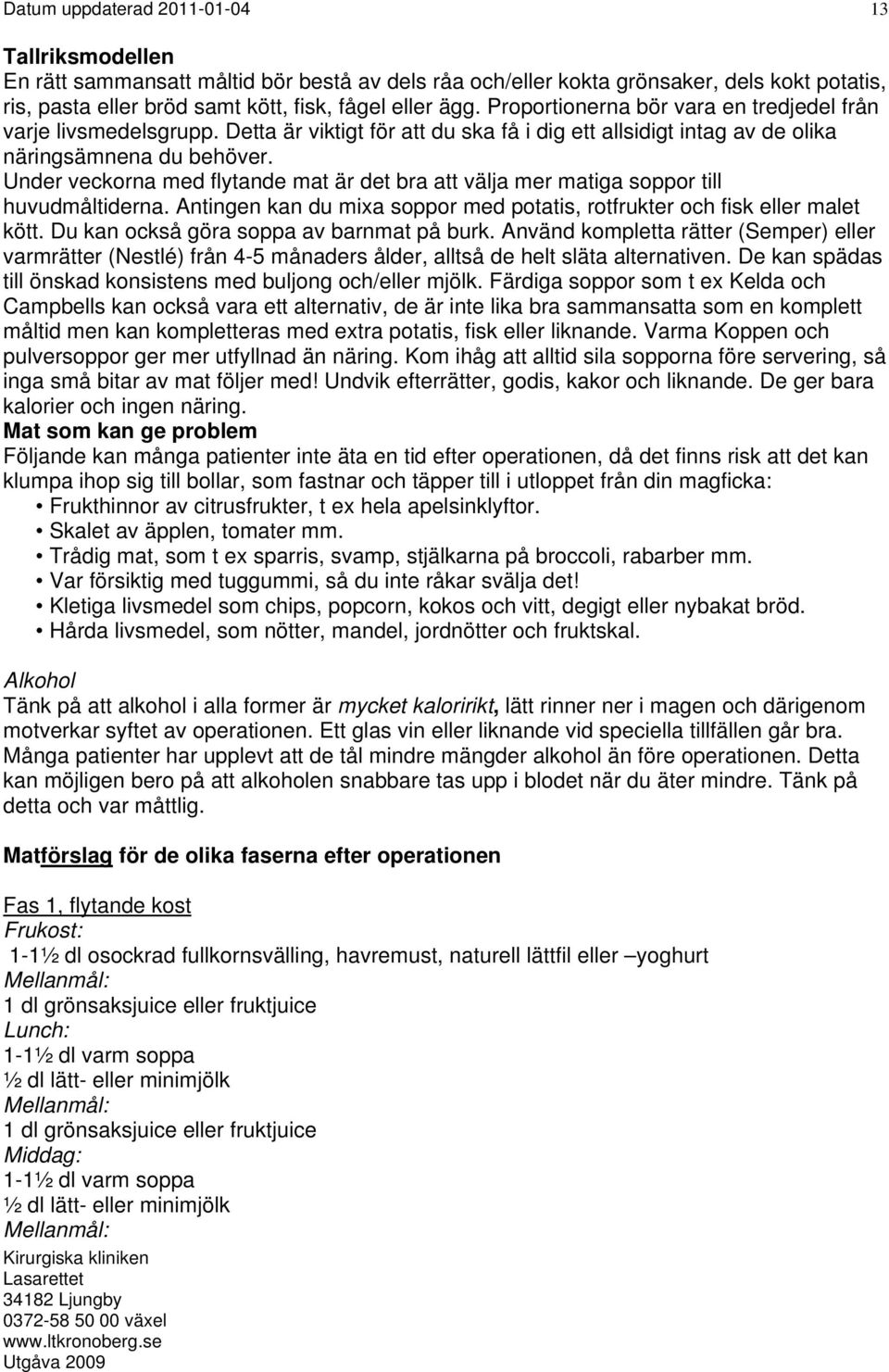 Under veckorna med flytande mat är det bra att välja mer matiga soppor till huvudmåltiderna. Antingen kan du mixa soppor med potatis, rotfrukter och fisk eller malet kött.