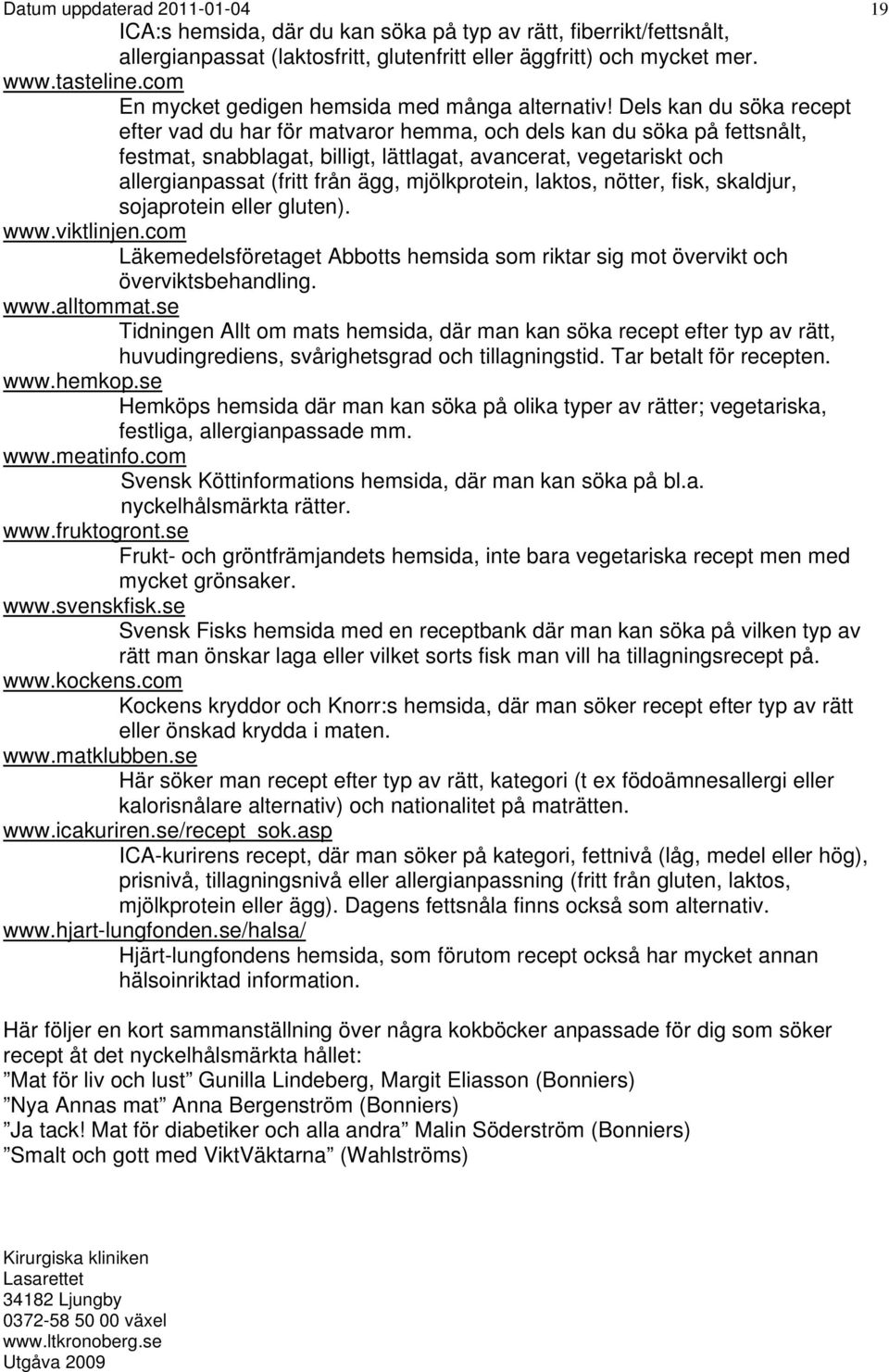 Dels kan du söka recept efter vad du har för matvaror hemma, och dels kan du söka på fettsnålt, festmat, snabblagat, billigt, lättlagat, avancerat, vegetariskt och allergianpassat (fritt från ägg,