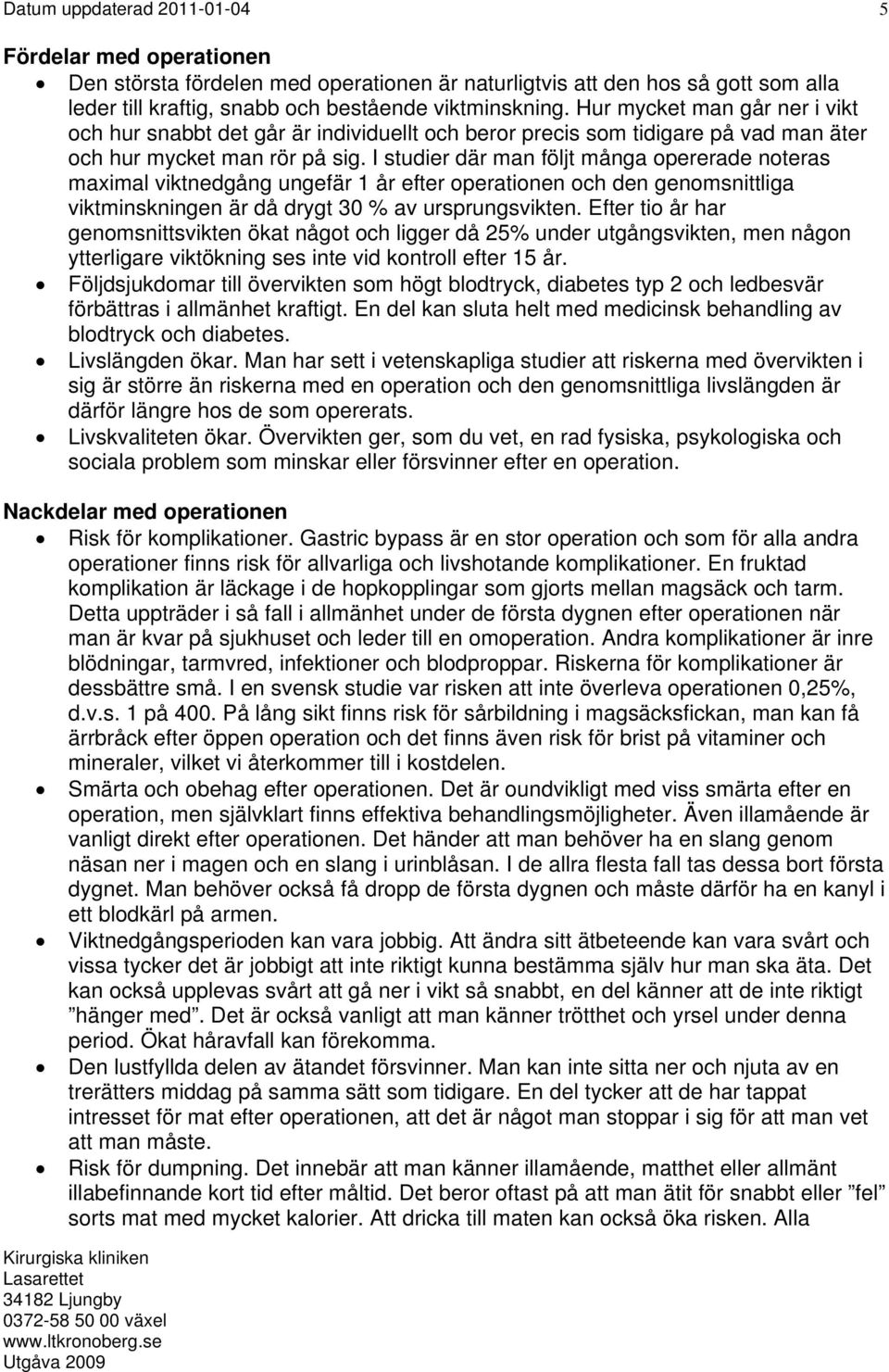 I studier där man följt många opererade noteras maximal viktnedgång ungefär 1 år efter operationen och den genomsnittliga viktminskningen är då drygt 30 % av ursprungsvikten.