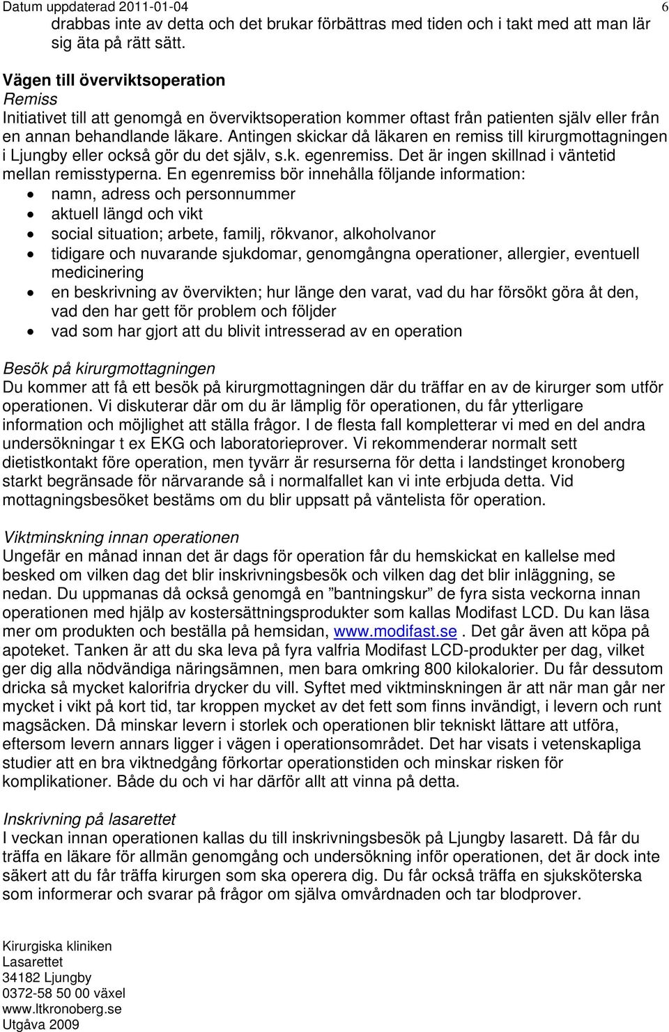 Antingen skickar då läkaren en remiss till kirurgmottagningen i Ljungby eller också gör du det själv, s.k. egenremiss. Det är ingen skillnad i väntetid mellan remisstyperna.