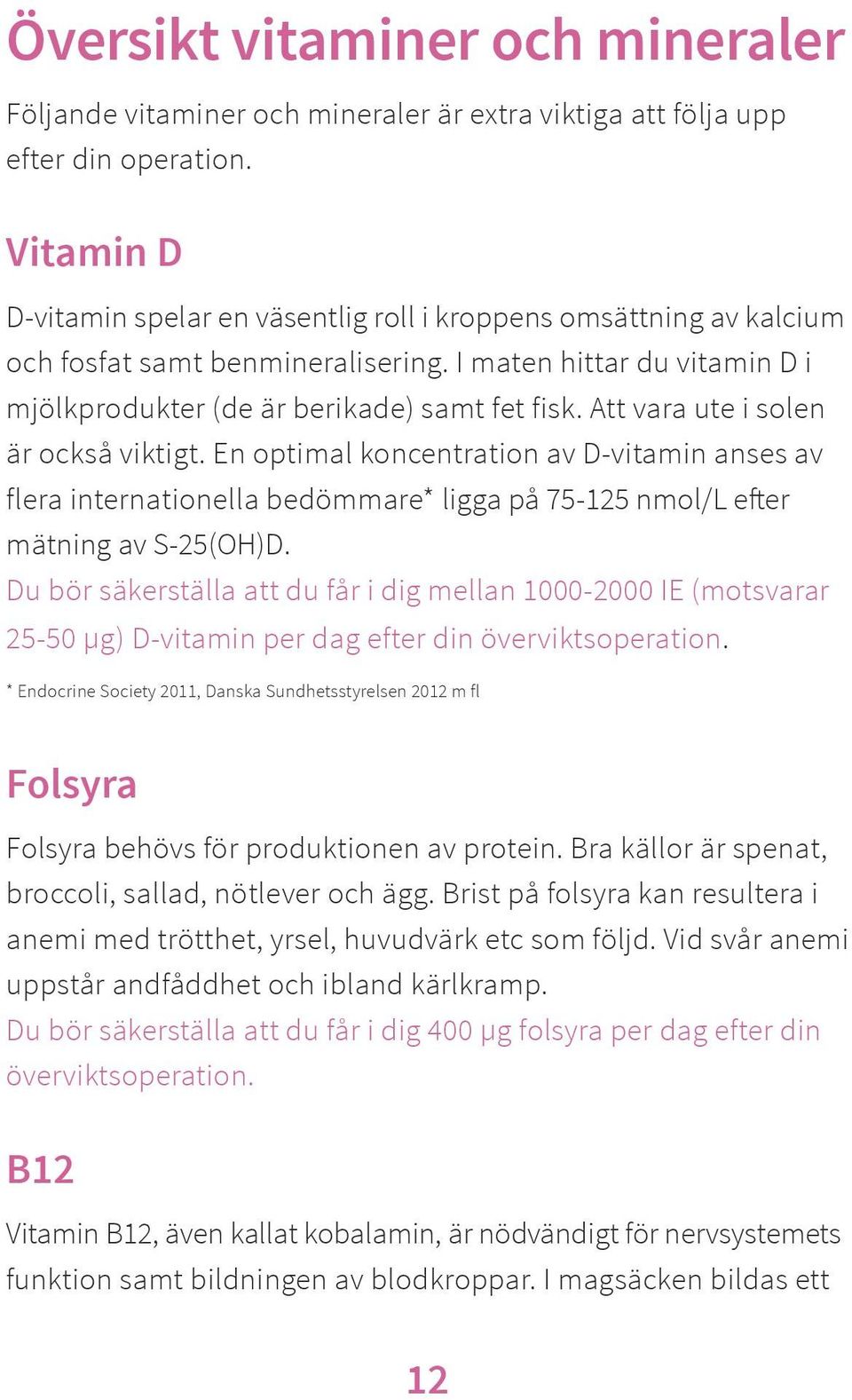 Att vara ute i solen är också viktigt. En optimal koncentration av D-vitamin anses av flera internationella bedömmare* ligga på 75-125 nmol/l efter mätning av S-25(OH)D.