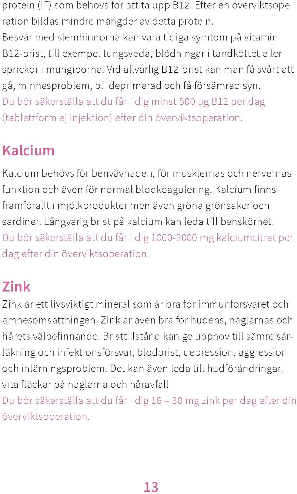 Vid allvarlig B12-brist kan man få svårt att gå, minnesproblem, bli deprimerad och få försämrad syn.