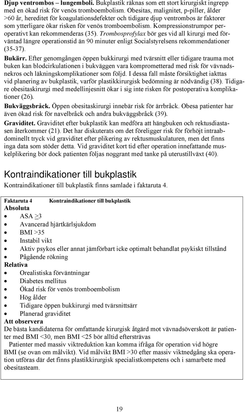 Kompressionstrumpor peroperativt kan rekommenderas (35). Trombosprofylax bör ges vid all kirurgi med förväntad längre operationstid än 90 minuter enligt Socialstyrelsens rekommendationer (35-37).