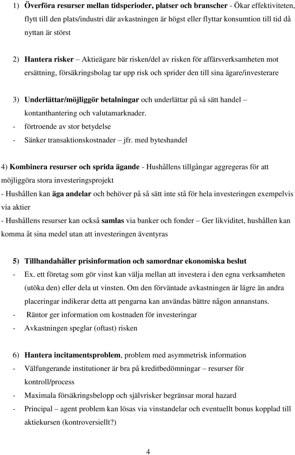 betalningar och underlättar på så sätt handel kontanthantering och valutamarknader. - förtroende av stor betydelse - Sänker transaktionskostnader jfr.